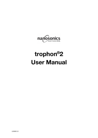 Table of Contents Part A – WARNINGS, INTRODUCTION AND INSTRUCTIONS ...5 SECTION A1: Important Labels, Symbols and Warnings ... 5 A1.1 Labels and Symbols ... 5 A1.2: Warnings ... 6 SECTION A2: Introduction to the trophon2 ... 7 A2.1 Indications for Use ... 7 A2.2 Disinfection Process ... 7 A2.3 Validated Probes, Disinfectants and Chemical Indicators. ... 7 A2.4 Training ... 8 A2.5 Environment and User Profile... 8 SECTION A3: Instructions ... 8  Part B – SET UP...9 SECTION B1: trophon2 Overview ... 9 B1.1 trophon2 Features ... 9 B1.2 Cable Tray ... 10 SECTION B2: Installation Guide ... 11 B2.1 Positioning your trophon2 ... 11 B2.2 Powering On ... 12 B2.3 Initial Setup ... 12 B2.4 Warm up Cycle ... 12 B2.5 trophon2 Touch Screen ... 12 B2.6 Basic Settings ... 12 B2.7 AcuTraceTM ... 12 B2.8 AcuTraceTM Settings ... 14 SECTION B3: trophon AcuTrace PLUS... 14 B3.1 Activation ... 14 B3.2 Network Parameters Setup ... 14  PART C – OPERATION ...14 SECTION C1: Loading the Disinfectant Cartridge ... 14 SECTION C2: Logging the trophon Chemical Indicators ... 14 SECTION C3: Routine High Level Disinfection Cycle ... 15 C3.1 Preparing the Probe ... 15 C3.2 Inserting the Chemical Indicator ... 15 C3.3 Positioning the Probe ... 15 C3.4 Closing the Chamber Door ... 17 C3.5 Disinfecting the Probe ... 17 C3.6 Removing the Probe ... 18 C3.7 Sleep Mode ... 18  PART D – RECORDS ...18 SECTION D1: Record Options ... 18  PART E –MAINTENANCE AND ROUTINE CARE ...19 SECTION E1: Preventative Maintenance Service ... 19 SECTION E2: Purge Cycle ... 19 E2.1 When to Run a Purge Cycle ... 19 E2.2 How to Initiate a Purge Cycle ... 20 SECTION E3: Regular Cleaning ... 20 SECTION E4: Transporting the trophon2 ... 20 SECTION E5: Disposal of trophon2 ... 20  PART F –TROUBLESHOOTING ...20 SECTION F1: Incomplete or Failed Cycles ... 20 L03065 2.0 9/2019  3  