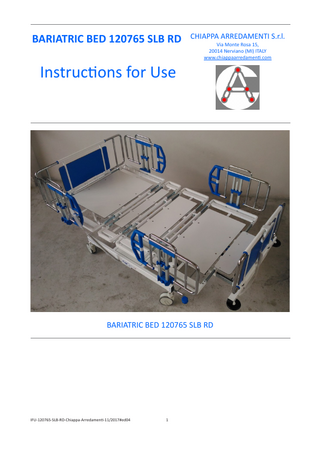 BARIATRIC BED 120765 SLB RD CHIAPPA ARREDAMENTI S.r.l. Via Monte Rosa 15, 20014 Nerviano (MI) ITALY www.chiappaarredamenti.com Instructions for Use BARIATRIC BED 120765 SLB RD IFU-120765-SLB-RD-Chiappa-Arredamenti-11/2017#ed04 1
