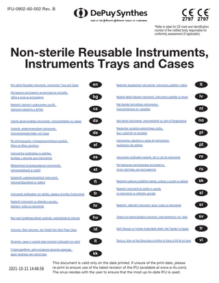 IFU-0902-60-002 Rev. B  *  *  *Refer to label for CE mark and identification number of the notified body responsible for conformity assessment (if applicable).  Non-sterile Reusable Instruments, Instruments Trays and Cases Non-sterile Reusable Instruments, Instruments Trays and Cases Нестерилни инструменти за многократна употреба, табли и кутии за инструменти Nesterilní nástroje k opakovanému použití,  en  Nesterilūs daugkartiniai instrumentai, instrumentų padėklai ir dėklai  lt  bg  Nesterili atkārti lietojami instrumenti, instrumentu paplātes un ietvari  lv  nástrojové zásobníky a skříňky  cs  Usterile genanvendelige instrumenter, instrumentbakker og -kasser  da  Unsterile, wiederverwendbare Instrumente, Instrumentensiebschalen und Cases Μη αποστειρωμένα, επαναχρησιμοποιήσιμα εργαλεία, δίσκοι και θήκες εργαλείων Instrumentos reutilizables no estériles,  de el es  bandejas y estuches para instrumentos Mittesteriilsed korduskasutatavad instrumendid, instrumendialused ja -karbid Epästeriilit uudelleenkäytettävät instrumentit, instrumenttitarjottimet ja -laatikot  Instruments réutilisables non stériles, plateaux et boîtes d’instruments Nesterilni instrumenti za višekratnu uporabu,  et fi fr  Niet-steriele herbruikbare instrumenten, instrumententrays en -cassettes  nl  Ikke-sterile instrumenter, instrumentbrett og -skrin til flergangsbruk  no  Niesterylne narzędzia wielokrotnego użytku, tace i pojemniki na narzędzia Instrumentos, tabuleiros e caixas de instrumentos  pl  reutilizáveis não estéreis  pt  Instrumente reutilizabile nesterile, tăvi și cutii de instrumente  ro  Нестерильные многоразовые инструменты, лотки и футляры для инструментов  ru  Nesterilné opätovne použiteľné nástroje, podnosy a puzdrá na nástroje  sk  Nesterilni instrumenti ter pladnji in posode za instrumente za večkratno uporabo  sl  pladnjevi i kutije za instrumente  hr  Nesterilni, višekratni instrumenti, tacne i kutije za instrumente  sr  Nem steril újrafelhasználható eszközök, eszköztálcák-és dobozok  hu  Osterila och återanvändbara instrument, instrumentbrickor och -lådor  sv  Instrumen, Baki Instrumen, dan Wadah Non-Steril Pakai Ulang  id  Steril Olmayan ve Yeniden Kullanılabilir Aletler, Alet Tepsileri ve Kapları  tr  Strumenti, vassoi e custodie degli strumenti riutilizzabili non sterili  it  Dụng cụ, khay và hộp đựng dụng cụ không vô trùng có thể tái sử dụng  vi  Стерильденбеген, қайта қолдануға арналған құралдар, құрал науалары мен корпустары  2021-10-21 14:46:56  kk  This document is valid only on the date printed. If unsure of the print date, please re-print to ensure use of the latest revision of the IFU (available at www.e-ifu.com). The onus resides with the user to ensure that the most up-to-date IFU is used.  