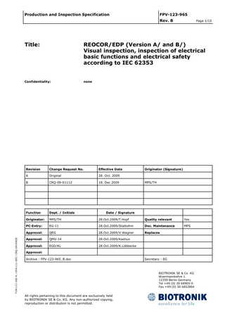 Production and Inspection Specification  FPV-123-965  FOR-111-002-H / GPA-111-005 / CRQ-09-00825  Rev. B  Page 1/15  Title:  REOCOR/EDP (Version A/ and B/) Visual inspection, inspection of electrical basic functions and electrical safety according to IEC 62353  Confidentiality:  none  Revision  Change Request No.  Effective Date  Originator (Signature)  A  Original  28. Oct. 2009  B  CRQ-09-01112  18. Dec 2009  Function  Dept. / Initials  Originator:  MPS/TH  28.Oct.2009/T.Hopf  Quality relevant  Yes  PC-Entry:  EG-11  28.Oct.2009/Stalbohm  Doc. Maintenance  MPS  Approval:  QEG  28.Oct.2009/V.Wagner  Replaces  Approval:  QMV-14  28.Oct.2009/Kastius  Approval:  EGD/KL  28.Oct.2009/K.Löbbecke  MPS/TH  Date / Signature  Approval: Archive : FPV-123-965_B.doc  Secretary : EG  BIOTRONIK SE & Co. KG Woermannkehre 1 12359 Berlin Germany Tel +49 (0) 30 68905-0 Fax +49 (0) 30 6852804  All rights pertaining to this document are exclusively held by BIOTRONIK SE & Co. KG. Any non-authorized copying, reproduction or distribution is not permitted.  