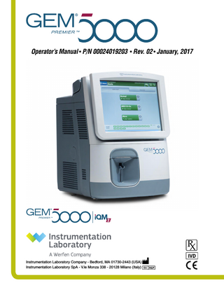 Table of Contents GEM Premier 5000 Manual • P/N 00024019203 LIMITED WARRANTY 3 1 - USING THIS MANUAL 6 2 - THE GEM PREMIER 5000 ANALYZER 8 3 - GEM PREMIER 5000 SYSTEM OVERVIEW 27 4 - SAMPLING 77 5 - DIAGNOSTICS 120 6 - MEASUREMENT METHODOLOGY 123 7 - REQUIREMENTS 142 8 - ERROR CODES AND OPERATOR MESSAGES 149 9 - MAINTENANCE 152 10 - INTELLIGENT QUALITY MANAGEMENT 2 (iQM2) 158 11 - PERFORMANCE CHARACTERISTICS 174 APPENDIX 228 CERTIFICATIONS 237 PATENTS 238 INSTRUMENTATION LABORATORY LOCATIONS 239 TRADEMARKS 242 2 of 242