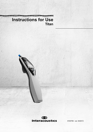 Table of contents 1. Introduction……………………………………………………………………...……….1 1.1 1.2 1.3 1.4  About this Manual ... 1 Intended Use ... 1 Product Description ... 1 Warnings ... 4  2. Unpacking & Installation………..……………..……………………………...……….5 2.1 2.2 2.3 2.4 2.5 2.6 2.7 2.8 2.9 2.10 2.11  Unpaking and Inspection ... 5 Marking ... 6 Hardware installation ... 7 Installing the cradle ... 8 Mounting a Cradle on the wall ... 10 Cradle Indication Lights ... 11 Calibration Cavities and Issues ... 11 Installing the Thermal Printer ... 12 Installing Paper in the Thermal Printer ... 12 Installing Bluetooth for direct printing with HP Officejet 100 Mobile Printer or a thermal printer ... 13 Installing Titan and its battery ... 13 2.11.1 2.11.2  2.12 2.13 2.14 2.15 2.16 2.17 2.18 2.19 2.20 2.21 2.22 2.23 2.24 2.25  Charging the Battery ... 14 Battery Lifetime and Charging Time ... 14  Changing Probes and Extension Cords on the Titan ... 15 Connecting transducers to the shoulder box and PreAmp ... 16 Placing and using the Shoulder Box or PreAmplifier ... 16 Placing the Montage-Indication Stickers on the PreAmplifier... 17 Use of the EARTone ABR Transducer with Ear tips, Foam Inserts or EarCups (ABRIS440 only) ... 18 Safety Precautions to take when connecting the Titan. ... 19 Software Installation ... 25 Installation of the Driver ... 27 Installation of NOAH Toolbar shortcut ... 28 Standalone Installation of Titan Suite ... 29 License... 29 Creating a Bluetooth connection for PC controlled measurements ... 29 Bluetooth Installation Quick Guide (Win 7) ... 29 Bluetooth Installation Quick Guide (Win XP) ... 31  3. Operating Instruction ……………………………………………………...………….35 3.1 3.2 3.3 3.4 3.5  Handling and selection of ear tips ... 36 Switching the Titan on and off ... 36 Probe Status ... 36 Titan Handheld Operation Panel ... 37 Operating Titan in Handheld Mode ... 37 3.5.1 3.5.2 3.5.3 3.5.4 3.5.5 3.5.6 3.5.7 3.5.8 3.5.9 3.5.10 3.5.11 3.5.12  Startup ... 37 Battery ... 37 Test Screen... 37 Done Screen ... 40 Select Client & Save ... 41 Edit New Screen ... 41 View Clients Screen ... 41 View Details Screen ... 42 Edit Details Screen ... 42 View Sessions Screen ... 42 View Session Screen ... 43 Select Protocol Screen ... 43  