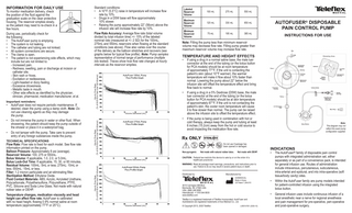 • • • AutoFuser does not require periodic maintenance. If desired, clean the pump using a damp cloth. Note: Do not use cleaning agents as they may damage the pump. Do not immerse the pump in water or other fluid. When showering, the patient should keep the pump outside of the shower or place it in a waterproof bag. Do not tamper with the pump. Take care to prevent entry of any foreign substances inside the pump. TECHNICAL SPECIFICATIONS Flow Rate: Flow rate is fixed for each model. See flow rate information printed on the pump. Balloon Pressure: Approximately 8 psi (average). Reservoir Volume: 100, 275 or 550mL. Bolus Volume: If applicable, 1.0, 2.0, or 5.0mL. Bolus Lock-Out Time: If applicable, 15, 30, or 60 minutes. Residual Volume: 100mL: 5mL or less; 275mL: 10mL or less; 550mL: 15mL or less. Filter: 1.2 micron particulate and air-eliminating filter. Sterilization Method: Ethylene Oxide. Fluid Contact Materials: ABS, Acrylic, Acrylated Urethane, Polycarbonate, Polyethersulfone, Polyurethane, PTFE, PVC, Silicone and Soda Lime Glass. Not made with natural rubber latex or DEHP. Temperature changes, medication viscosity and head height can affect flow rate. AutoFuser is calibrated with no head height, flowing 0.9% normal saline at room temperature (approximately 77°F or 25°C). Hourly Flow Rate (% of AVG flow rate over full Infusion) Important reminders: Standard conditions: • A 10°F (5.5°C) raise in temperature will increase flow rate by 10%. • Drugs in a D5W base will flow approximately 10% slower. • Raising the pump approximately 22” (56cm) above the infusion site will increase flow rate by 10%. Flow Rate Accuracy: Average flow rate (total volume divided by total infusion time) +/- 15% of the labeled nominal rate (measured at +/- 2 SD) for the 100mL, 275mL and 550mL reservoirs when flowing at the standard conditions (see above). Flow also varies over the course of the delivery as the balloon stretches and recovers (see graphs below for typical flow profile). Note: Pump samples representative of normal range of performance (multiple lots tested). Traces show how flow rate changes at hourly intervals as the reservoir empties. Labeled Reservoir Volume 100 mL 275 mL 550 mL Maximum Reservoir Volume 120 mL 330 mL 650 mL Minimum Reservoir Volume 75 mL 195 mL 385 mL INSTRUCTIONS FOR USE TEMPERATURE AND HEIGHT EFFECTS • Volume Delivered (mL) • If using a drug in a normal saline base, the male luer connector at the end of the tubing (or the bolus button for PCA models) should be at room temperature of approximately 77°F. If the unit is contacting the patient’s skin (about 10°F warmer), the warmer temperature will make it flow about 10% faster than normal. Lowering the pump about 22” below the infusion site will offset the temperature effect and bring flow back to normal. If using a drug in a 5% Dextrose (D5W) base, the male luer connector at the end of the tubing (or the bolus button for PCA models) should be at skin temperature of approximately 87°F. If the unit is not contacting the patient’s skin, the cooler room temperature will cause it to flow slower than normal. The pump can be raised above the infusion site to offset the temperature effect. If the pump is being used in combination with hot or cold therapy, always keep the pump and tubing at least 6 inches (15.2cm) away from the hot or cold source to avoid impacting the medication flow rate. Do not use if package has been opened or damaged. Non-pyrogenic Volume Delivered (mL) AUTOFUSER® DISPOSABLE PAIN CONTROL PUMP Note: Filling the pump less than minimum reservoir volume may decrease flow rate. Filling pump greater than maximum reservoir volume may increase flow rate. • Hourly Flow Rate (% of AVG flow rate over full Infusion) To monitor medication delivery, check the position of the fluid against the graduation scale on the clear protective housing. The reservoir empties slowly, so the patient may need to re-check in a few hours. During use, periodically check for the following: • The AutoFuser pump is emptying. • The system is not leaking. • The catheter and tubing are not kinked. • All system connections are secure. • The clamp is open. • The patient is not experiencing side effects, which may include but are not limited to: - Increased pain. - Redness, swelling, pain or discharge at incision or catheter site. - Skin rash or hives. - Excitation or restlessness. - Light-headed or dizzy feeling. - Excessive drowsiness. - Metallic taste in mouth. - Other side effects as identified by the physician, clinician, pharmacist, medication manufacturer, et al. Not made with natural rubber latex. Not made with DEHP. Note: This diagram may not reflect the exact pump configuration supplied. INDICATIONS • The AutoFuser® family of disposable pain control pumps with integrated administration set, either separately or as part of a convenience pack, is intended for general infusion use. Routes of administration include intravenous, percutaneous, subcutaneous, intra-arterial and epidural, and into intra-operative (soft tissue/body cavity) sites. • Within the AutoFuser family are pump models intended for patient-controlled infusion using the integrated bolus button. • General infusion uses include continuous infusion of a local anesthetic near a nerve for regional anesthesia and pain management for pre-operative, peri-operative and post-operative surgery. CAUTION: Federal law restricts this device to sale by or on the order of a healthcare practioner. WARNING: Read all package insert warnings, precautions, and instructions prior to use. Failure to do so may result in severe patient injury or death. Hourly Flow Rate (% of AVG flow rate over full Infusion) INFORMATION FOR DAILY USE Distributed by: 3015 Carrington Mill Blvd Morrisville, NC 27560 USA USA: (866) 246 6990 International: +1 919 544 8000 www.teleflex.com Manufactured by: ACEMEDICAL Made in Korea US Patent 7,264,610 Teleflex is a registered trademark of Teleflex Incorporated. AutoFuser and AutoSelector are registered trademarks of Ace Medical Co., Ltd. Volume Delivered (mL) © Copyright 2013, 2020 Teleflex L05519 R01 (2020-10)