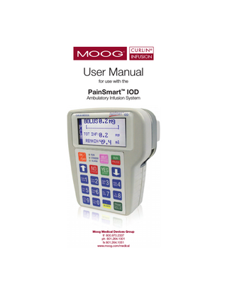 TABLE OF CONTENTS INTRODUCTION ...1 Delivery Mode and Routes ... 1 Indications for Use ... 1 Special Features of the PainSmart™ IOD Pump ... 2 Regulatory Agency Approvals ... 3 Warnings, Cautions, Notices ... 4 List of Abbreviations ... 8  FEATURES OF THE PUMP AND ADMINISTRATION SETS ... 11 Pump Illustrations and Features ... 11 Disposable Administration Set Illustrations and Features ... 13  LEARNING PUMP FEATURES ... 33 Keypad Function ... 34 Description of the Info-OnDemand (IOD) Feature of the Moog Curlin Infusion PainSmart™ IOD Pump ... 35 Info-On-Demand (IOD) Key Functions ... 36 Description of the Custom Features ... 39 Improved Pump Display ... 40 LED Light Indicators ... 41 Audio Indicator ... 41 Display Screen ... 41  Preparing Medication for Infusion/Changing IV Bags... 14  BASICS OF PROGRAMMING ... 43  Opening and Closing the Pump Door ... 16  Types of Display Screens ... 43 Sample of an Action Field Screen ... 43 Sample of a Selection List Field ... 43 Sample of a Data Entry Screen ... 44 Sample of a Run Screen ... 44 Sample of User Notification Screen ... 44  Choosing and Installing the Curlin Medical Administration Set ... 17 Gravity Priming Set and Filter ... 17 Steps in Installing Administration Set into Curlin Infusion Pumps ... 18 Up Stream Occlusion Alarm Feature ... 19 Installing the Batteries and Using External Power... 20 Curlin Pump Battery Replacement ... 22 External Power Sources ... 25 Battery Pack ... 25 AC Adapter/Charger ... 31 Bolus Cord Use ... 32  I  Using “Help” ... 45 Starting the Pump... 45 Welcome Screen ... 45 Power Status Screen ... 46 Preventive Maintenance Screen... 46 Select Program or Bio-Med Setup Screen ... 46 Access Code ... 47 Clinician Access Code Screen ... 47 BioMed Setup ... 47 Bio Med Setup Menu ... 47 Enable Therapy Menu ... 49 Patient History Log ... 49 History Event Log ... 50  