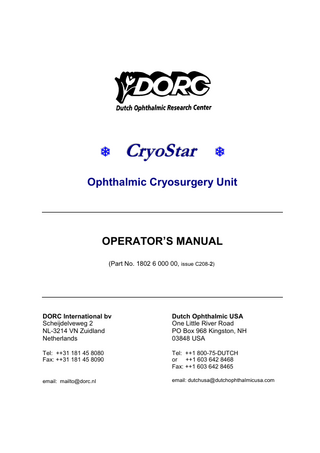 e  CryoStar  e  Ophthalmic Cryosurgery Unit  OPERATOR’S MANUAL (Part No. 1802 6 000 00, issue C208-2)  DORC International bv Scheijdelveweg 2 NL-3214 VN Zuidland Netherlands  Dutch Ophthalmic USA One Little River Road PO Box 968 Kingston, NH 03848 USA  Tel: ++31 181 45 8080 Fax: ++31 181 45 8090  Tel: ++1 800-75-DUTCH or ++1 603 642 8468 Fax: ++1 603 642 8465  email: mailto@dorc.nl  email: dutchusa@dutchophthalmicusa.com  