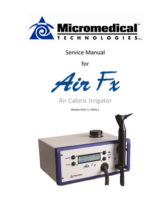 Air Fx Service Manual, Doc. No. 19, Rev 9  Table of Contents  Table of Contents Overview ... 1 Description ... 1 Intended Use ... 1 Intended Users ... 1 System Configuration ... 1 Maintenance ... 1 Packing List ... 2 Examine Packaging and Device ... 2 Packing List (typical) ... 2 Panel Diagrams ... 3 Irrigator Preparation ... 4 Filling the Water Reservoir ... 4 Air Fx Stand-alone Operation ... 5 Using Air Fx with Micromedical VisualEyes VNG... 5 Attaching the Speculum ... 5 Turn On the Irrigator ... 6 Turn Off the Irrigator ... 6 Preventative Maintenance... 7 After Each Patient... 7 Weekly Maintenance ... 7 Annual Maintenance ... 7 Annual Irrigation Temperature Check ... 7 Annual Irrigation Flow Rate Check ... 8 Cabinet Disassembly ... 9 Troubleshooting ... 12 Tools Needed... 12 Irrigator display messages ... 12 Irrigator Inoperative on Power Up ... 13 Irrigator Will Not Achieve Cool Temperature ... 14 Low Airflow Less than 8 LPM ... 15 USB Connection Problems... 15 Air Pump Not Heard When Warm or Cool Is Selected ... 16 Irrigator Display Reads “Air Temp Error” ... 16 Cannot Prime Water Pump Using Fill Procedure ... 17 Irrigator Display Reads “Over Temp Error” ... 17 Appendix ... 18 Draining the Water Reservoir... 18 Change irrigator default temperature and timer settings ... 18 Annual Cleaning Procedure ... 19 General Information ... 20 Domestic and International Warranty and Service Policy... 20 Suitable Use ... 22 EMC Compliance ... 22 Specifications... 25 Environmental Conditions ... 25 Supplies ... 26 © 1/5/2016 by Micromedical Technologies  i  