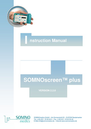 Medic al Devic es for Sleep Diagnostic s and Thera py Table of contents 1 2 Introduction ... 5 1.1 About this instruction manual ... 6 1.2 Explanation of Symbols used in this Manual ... 6 1.3 SOMNOscreen™ plus Menu Structure... 7 About the SOMNOscreen™ plus ... 8 2.1 Fields of use... 8 2.2 Model and Device Number... 8 2.3 Interactive display and keyboard ... 9 2.4 Configurations ... 10 3 Safety instructions ... 12 4 Operating Instructions... 14 4.1 How to switch the SOMNOscreen™ plus On and Off ... 14 4.2 Recording Measurements ... 14 4.2.1 4.2.2 4.2.3 4.2.4 4.2.5 4.2.6 4.2.7 4.2.8 4.2.9 4.3 5 Safety Instructions ... 14 Initializing the Compact Flash Card... 15 Manual Start... 19 Programmed Start without signal check on Display ... 20 Auto Start with Prior Signal Check... 21 Manual cancellation of recording ... 22 Manuel cancellation of the waiting mode... 22 Saving Recording ... 23 Relevant information for Performing Measurements ... 24 Menu System (Battery check/ Time Set / Firmware update / Reading Error log)... 26 Attach the Sensors to the Patient... 27 5.1 SOMNOscreen™ plus and Shoulder Belt ... 28 5.2 External Effort Belt ... 29 5.3 PLM Sensors... 30 5.4 Activity Sensor (Wrist)... 32 5.5 SPO2 Sensor ... 33 5.6 Microphone ... 34 5.7 Flow Sensor (Thermistor)... 35 5.8 CPAP Sensor with Nasal Cannula... 36 5.9 CPAP Pressure Sensor with CPAP Device ... 37 5.10 ECG... 39 5.11 EEG- / EOG electrodes... 42 -3-