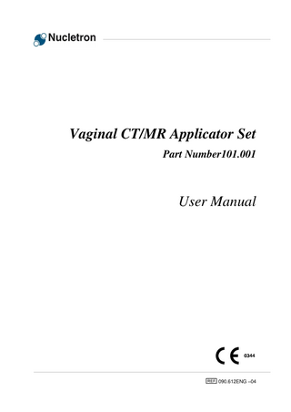 User Manual Table of Contents 1. 2. 3. 4. 5. 6. 7.  8. 9. 10. 11. 12. 13.  14. 15. 16.  17.  18.  Important Notices ...1 Related Publications ...1 Intended Use ...2 Compatible Devices ...2 Contraindications ...3 Adverse Reactions ...3 Product Description ...3 7.1 Product Identification and Revisions ...4 7.2 Technical Data ...5 7.3 Relevant Standards ...5 7.4 Graphical Symbols for Medical Device Labeling ...5 7.5 Magnetic Resonance Imaging (MRI) ...6 Life Expectancy ...7 Traceability ...7 Transport and Storage Conditions ...8 Reusable Parts...8 Non-sterile Delivered Parts ...8 Cleaning and Sterilization...8 13.1 Pre-processing ...8 13.2 Cleaning and Disinfection ...8 13.2.1 Brushing ...8 13.2.2 Cleaning ...9 13.2.3 Rinsing ...9 13.2.4 Drying ...9 13.3 Sterilization ...10 13.3.1 Materials ...10 13.3.2 Product Revisions...11 13.3.3 Recommended Sterilization Processes ...11 13.3.4 Details of the Processes ...12 13.4 Post-processing...13 Preparations for Use ...13 Inspection of the Parts before Use ...14 Insertion Procedure ...15 16.1 Intrauterine Treatment ...15 16.2 Rectal or Vaginal Treatment ...16 16.3 Immobilize the Applicator ...17 Imaging Procedures ...19 17.1 X-Ray Imaging...19 17.2 MR Imaging ...21 microSelectron; Distance to most Distal Dwell Position ...22 18.1 Using X-Ray Catheters...22 18.1.1 Markers ...23 18.1.2 Identification of the Most Distal Dwell-Position ...24 18.1.3 Distance of Applicator Tip to Most Distal Dwell-Position ...24 18.2 Using MR Line Markers ...25 18.2.1 Markers ...25  090612ENG-04  Vaginal CT/MR Applicator Set  ix  