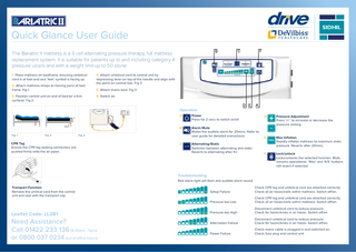 QUICK USER GUIDE  II mattress is a 3 cell alternating pressure therapy, full mattress replacement uitable for patients up to and including category 4 pressure ulcers and with up to 50 stone.  Quick Glance User Guide Fig 1  TheThe Apollo Apollo mattress mattress is ais2 acell 2 cell alternating alternating Dynamic Dynamic Replacement Replacement withwith a patient a patient weight weight limitlimit of 30st of 30st (190kg). (190kg). It isItsuitable is suitable for for patients patients up to upand to and including including category category 4 pressure 4 pressure ulcers ulcers withwith frequent frequent monitoring monitoring andand repositioning. repositioning.  TheThe Apollo Apollo mattress mattress is ais2 acell 2 cell alternating alternating Dynamic Dynamic Replacement Replacement withwith a patient a patient weight weight limitlimit of 30st of 30st (190kg). (190kg). It isItsuitable is suitable for for  CPR TAG patients patients up to upand to and including including category category 4 pressure 4 pressure ulcers ulcers withwith frequent frequent monitoring monitoring andand repositioning. repositioning. Contraindications: Contraindications: Appropriate Appropriate advice advice should should be a taken be3 taken for patients foralternating patients withwith unstable unstable spinal spinal injuries. injuries. Do Do not not useuse the mattress mattress if the if the Contraindications: Contraindications: Appropriate Appropriate advice advice should should be taken be taken for patients for patients withwith unstable unstable spinal spinal injuries. injuries. Do Do not not useuse the the mattress mattress if the if the tress on bedframe, Ensure the CPR tag sealing The Bariatric II mattress is cell pressure therapy, fullthe mattress patient patient andand accessories accessories exceed exceed patient patient weight weight limitlimit (MUW). (MUW). patient patient andand accessories accessories exceed exceed patient patient weight weight limitlimit (MUW). (MUW). umbilical cord is at foot connectors replacement system. It is suitable for patients up to and including category 4 are pushed firmly eet’ symbol is facing up. onto the air pipes. pressure ulcers and with a weight limit up to 50 stone. SETUP SETUP SETUP SETUP 5. Ensure the the CPR CPR dialdial is rotated is rotated to atoclosed a closed position position 5. Ensure the the CPR CPR dialdial is rotated is rotated to atoclosed a closed position position 1. Place 1. straps Place mattress mattress directly directly ontoonto the the mattress mattress platform platform 5. Ensure 1. Place 1. Place mattress mattress directly directly ontoonto the the mattress mattress platform platform 5. Ensure attress to 1. Place mattress onatisbedframe, ensuring umbilical 4. Attach umbilical cord to control unit by (Fig. 3) . 3) . 3) . 3) . ensuring ensuring umbilical umbilical cordcord is foot at foot endend and and ‘feet’ ‘feet’ symbol symbol is is (Fig. ensuring ensuring umbilical umbilical cordcord is atisfoot at foot endend andand ‘feet’ ‘feet’ symbol symbol is is (Fig.(Fig. Fig 2 artsfacing offacing bed frame. 1 symbol is facing up. 5. Attach cord is at foot endFig and ‘feet’ depressing lever on top of the handle and align with up. up. facing facing up. up. 5. Attach pump pump power power leadlead to mains to mains power power outlet, outlet, 5. Attach 5. Attach pump pump power power leadlead to mains to mains power power outlet, outlet, 6. Switch on.  mattress mattress is inflating is inflating which which will will complete complete afterafter approximately approximately 40 mins 40 mins  M  SO FT  CYCLE FAULT  F  IR  M  CYCLE FAULT POWER FAILURE  LOW PRESSURE  LOW PRESSURE LOCK  DIUM EDIUM ME M  C C  FIR  the audible alarm Fig. Fig. 2 for 2 20mins. Refer toFig. Fig. 3 3 Fig. Fig. 1 Mutes 1  FIR  Call 01422 233 136  ressure Adjustment : Press 0800 or 037 0234 the +/-’ toor increase decrease ressure setting.  EDIU  M  F  IR  M  M  STATIC  STATIC  ALTERNATING  MUTE RANGE ALTERNATING COMFORT  EDIU  M  CYCLE FAULT  F  IR  M  CYCLE FAULT  POWER FAILURE  POWER FAILURE  LOW PRESSURE  LOW PRESSURE  LOCK COMFORT RANGE  LOCK  Fig. Fig. 4 4  Fig. Fig. 5 5  user guide for detailed instructions  E.  C. Pump Alternating/Static Pump Control Control Unit: Unit: Switches between alternating and static. Reverts to alternating after 1hr  Max Inflation Rapidly inflates mattress to maximum static pressure. Reverts after 20mins.  F.  Lock/unlock Locks/unlocks the selected function. Mute remains operational. ‘Max’ and ‘A/S’ buttons DIUM DIUM ME ME still revert ifEDIselected. UM EDIUM M  M  CYCLECYCLE FAULT FAULT  POWERPOWER FAILURE FAILURE  LOW PRESSURE LOW PRESSURE  LOCK LOCK  B  E E  M  FIR  M  FIR  M  FIR  M  MUTE MUTE ALTERNATING ALTERNATING  C  OPERATION OPERATION  F  Setup Failure  CYCLECYCLE FAULT FAULT  POWERPOWER FAILURE FAILURE LOW PRESSURE LOW PRESSURE  STATICSTATIC  A A Power: Power: Static andand Alternating: Alternating: C CStatic TheThe switch switch on the on the sideside of the of the pump pump turns turns it on/off. it on/off. Switches Switches between between ‘static’ ‘static’ andand ‘alternating’ ‘alternating’ modes. modes. When When switched switched on an on audible an audible signal signal will will sound sound for for Returns Returns to alternating to alternating afterafter 30mins. 30mins. a brief a brief period period andand the the switch switch illuminates illuminates green. green. Comfort range: range: D DComfort UseUse the the up and up and down down arrows arrows to increase to increase or decrease or decrease Mute: Mute: B B the the pressure. pressure. Mutes Mutes the the audible audible signal signal for afor15a minute 15 minute period. period. TheThe mute mute setting setting will will self-cancel self-cancel afterafter 15 minutes 15 minutes andand the the audible audible signal signal will will re-sound. re-sound. Note: Note: If(8:30am the If the Lock/unlock: E- 5pm) ELock/unlock: ‘power ‘power failure’ failure’ indicator indicator activates activates the the mute mute button button Locks Locks andand unlocks unlocks the the control control panel. panel. Automatically Automatically will will not not silence silence the the audible audible signal. signal. To silence, To (out silence, the of the office hours) locks locks if inactive if inactive for up for to up2tomins. 2 mins. Keep Keep pressed pressed for for 2 2 on/off on/off switch switch on the on the control control unitunit must must be set be set to ‘off’. to ‘off’. seconds seconds to lock/unlock. to lock/unlock.  Alternating/Static : Switches etween alternating and static. Leaflet Code: LL281 Reverts to alternating after 1hr Need Assistance?  MUTE  Pressure Adjustment Press ‘+/-’ to increase or decrease the pressure setting.  Lock/Unlock : Locks/unlocks the A A Troubleshooting selected function. Mute remains STATIC STATIC M MUTE MUTE ALTERNATING ALTERNATING DIUEM DIURANGE alarm light will flash and audible alarm sound. COMFORT RANGE ME COMFORT M FIR operational. ‘Max’ andRed ‘A/S’ M Check CPR tag and umbilical cord are attached correctly buttons still revert if selected.  M  COMFORT COMFORT RANGERANGE  D D  M  D.  Max Inflation : Rapidly inflates mattress to maximum static pressure. Reverts after 20mins.  Max  STATICSTATIC MUTE MUTE ALTERNATING ALTERNATING  Fig. Fig. 5 5  TRANSPORTOperation FUNCTION A. umilical Power cord from Remove the Press for 2 secs to switch on/of the control unit and seal with the B. Alarm Mute transport cap.  SO FT SO FT  F  A A  B B  EDIU  POWER FAILURE  LOCK COMFORT RANGE  LOCK LOCK  COMFORT COMFORT RANGERANGE  SO FT SO FT  E  ower : Press for 2 secs to witch on/off.  Remove the umilical cord from the control  M  M  STATIC  Check all air hoses/cells within mattress. Switch off/on. B B  C C  D D  STATIC STATIC  E E  Check CPR tag andMUTE umbilical cord are attached correctly M DIUEM DIURANGE MUTE ALTERNATING ALTERNATING COMFORT RANGE andand Alternating: Alternating: C CStatic ME COMFORT M FIR Check all airStatic hoses/cells within mattress. Switch off/on. M  A A Power: Power: Pressure too Low TheThe switch switch on the on the sideside of the of the pump pump turns turns it on/off. it on/off. Switches Switches between between ‘static’ ‘static’ andand ‘alternating’ ‘alternating’ modes. modes. When When switched switched on an on audible an audible signal signal will will sound sound forDisconnect for Returns Returns to alternating to cord alternating after 30mins. 30mins. umbilical toafter reduce pressure. a brief a brief period period and and the the switch switch illuminates illuminates green. green.Check for twists/kinks in air hoses. Switch off/on Pressure too High STATIC STATIC Comfort range: range: D DComfort MUTE MUTE ALTERNATING ALTERNATING COMFORT COMFORT RANGE RANGE UseUse the the up and up and down down arrows arrows to pressure. increase to increase or decrease or decrease Disconnect umbilical cord to reduce Mute: Mute: B B the pressure. pressure.in air hoses. Switch off/on Alternation Failure Mutes Mutes the the audible audible signal signal for afor 15a minute 15 minute period. period. Check forthe twists/kinks TheThe mute mute setting setting will will self-cancel self-cancel afterafter 15 minutes 15 minutes Check mains cable is plugged in and switched on. andand the the audible audible signal signal will will re-sound. re-sound. Note: Note: If the If the Lock/unlock: E ELock/unlock: Power Failure Check fuse plug and control ‘power ‘power failure’ failure’ indicator indicator activates activates the the mute mute button button Locks Locks and and unlocks unlocks the unit the control control panel. panel. Automatically Automatically will will not not silence silence the the audible audible signal. signal. To silence, To silence, the the locks locks if inactive if inactive for up for to up2tomins. 2 mins. Keep Keep pressed pressed for for 2 2 on/off on/off switch switch on the on the control control unitunit must must be set be set to ‘off’. to ‘off’. seconds seconds to lock/unlock. to lock/unlock. SO FT SO FT  TION  ser OPERATION guide instructions OPERATION unit for and detailed seal with the transport cap.  IR  Fig. Fig. 4 4  CPR Tag Pump Pump Control Control Unit: Unit: Ensure the CPR tag sealing connectors are pushed firmly onto the air pipes.  larm Mute : Mutes the audible larm Transport for 20mins. Function  F  SO FT  Fig. Fig. 3 3 Fig. 3  Fig. 2  M  SO FT  Fig. Fig. 2 2  EDIU  MUTE RANGE ALTERNATING COMFORT  SO FT  Fig. 1  SO FT  Fig. Fig. 1 1  M  STATIC ALTERNATING  8. The 8. The lowlow pressure pressure indicator indicator will will illuminate illuminate whilst whilst the the mattress mattress is inflating is inflating which which will will complete complete afterafter approximately approximately 40 mins 40 mins  7. Switch 7. Switch on. on.  4. Attach 4. Attach umbilical umbilical cordcord to control to control unitunit by aligning by aligning withwith the the portport on control on control boxbox andand pushing pushing intointo place. place.  Fig 3  MUTE  3. Position 3. Position control control unitunit on foot on foot board board of bed of bed using using the the integral integral brackets brackets or on or aonfirm a firm surface. surface. (Fig.(Fig. 2) 2)  SO FT  surface). Fig control 2 mbilical cord to unit 4. Attach 4. Attach umbilical umbilical cordcord to control to control unitunit by aligning by aligning withwith thelever the portport on control on boxbox and pushing pushing intointo place. place. sing oncontrol top ofand the handle with the ports on control box. Fig 3 ains lead. Fig 3 .  running running power power leadlead along along the the cable cable tidytidy (Fig.(Fig. 4 & 5) 4 & 5)  SO FT  3. Position control unit onsurface. end(Fig. of (Fig. bed integral integral brackets brackets or on or aonfirm a firm surface. 2) 2)(or a firm  2. Attach 2. Attach straps straps to moving to moving parts parts of bed of bed frame frame making making suresure theythey are are not not twisted. twisted. (Fig.(Fig. 1) 1)  SO FT  the ports on control box. Fig 3  running power power leadlead along along the the cable cable tidytidy 2. Attach 2.2.Attach straps straps to moving to moving parts parts oftobed of bed frame frame making making (Fig.(Fig. 4 & 5) 4 & 5) Attach mattress straps moving parts of bed running ontrol unit end of bed suresure they they areon are not not twisted. (Fig.(Fig. 1) 1) 7. Switch 7. 5. Switch on. on. mains lead. Fig 3 frame. Fig 1 twisted. Attach surface). Fig 2unitunit 3. Position 3. Position control control on foot on foot board board of bed of bed using using the the 8. The 8. The lowlow pressure pressure indicator indicator will will illuminate illuminate whilst whilst the the  