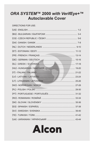 ORA SYSTEM™ 2000 with VerifEye+™ Autoclavable Cover DIRECTIONS FOR USE: [US] - ENGLISH... 1-2 [BG] - BULGARIAN / БЪЛГАРСКИ... 3-4 [CS] - CZECH REPUBLIC / ČESKY... 5-6 [DA] - DANISH / DANSK ... 7-8 [NL] - DUTCH / NEDERLANDS ... 9-10 [ET] - ESTONIAN / EESTI ... 11-12 [FR] - FRENCH / FRANÇAIS ... 13-14 [DE] - GERMAN / DEUTSCH ... 15-16 [EL] - GREEK / EΛΛHNIKA... 17-18 [HU] - HUNGARIAN / MAGYARR ... 19-20 [IT] - ITALIAN / ITALIANO... 21-22 [LV] - LATVIAN / LATVIEŠU... 23-24 [LT] - LITHUANIAN / LIETUVIŠKAI... 25-26 [NO] - NORWEGIAN / NORSK ... 27-28 [PL] - POLISH / POLSKI ... 29-30 [PT] - PORTUGUESE / PORTUGUÊS... 31-32 [RO] - ROMANIAN / ROMÂNĂ ... 33-34 [SK] - SLOVAK / SLOVENSKY ... 35-36 [ES] - SPANISH / ESPAÑOL ... 37-38 [SV] - SWEDISH / SVENSKA... 39-40 [TE] - TURKISH / TÜRK... 41-42 [UA] - UKRAINIAN / УКРАЇНСЬКИЙ ... 43-44  
