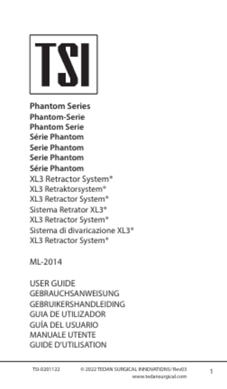 Phantom Series Phantom-Serie Phantom Serie Série Phantom Serie Phantom Serie Phantom Série Phantom  XL3 Retractor System®  XL3 Retraktorsystem® XL3 Retractor System® Sistema Retrator XL3® XL3 Retractor System® Sistema di divaricazione XL3® XL3 Retractor System®  ML-2014 USER GUIDE  GEBRAUCHSANWEISUNG GEBRUIKERSHANDLEIDING GUIA DE UTILIZADOR GUÍA DEL USUARIO MANUALE UTENTE GUIDE D’UTILISATION TSI-0201122  © 2022 TEDAN SURGICAL INNOVATIONS/ Rev03 www.tedansurgical.com  1  