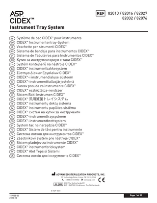 82010 / 82016 / 82027 82032 / 82076  CIDEX™  Instrument Tray System fr de it es pt  bg cs da el et fi  hr hu id ja  lt lv mk nl no pl  ro ru  sk sl  sv tr  uk  Système de bac CIDEX™ pour instruments CIDEX™ Instrumententray-System Vaschette per strumenti CIDEX™ Sistema de bandeja para instrumentos CIDEX™ Sistema de Tabuleiros para Instrumentos CIDEX™ Кутия за инструментариум с тави CIDEX™ Systém kontejnerů na nástroje CIDEX™ CIDEX™ instrumentbakkesystem Σύστημα Δίσκων Εργαλείων CIDEX™ CIDEX™-i instrumendialuse süsteem CIDEX™-instrumenttiallasjärjestelmä Sustav posuda za instrumente CIDEX™ CIDEX™ eszköztálca-rendszer Sistem Baki Instrumen CIDEX™ CIDEX™ 汎用滅菌トレイシステム CIDEX™ instrumentų dėklų sistema CIDEX™ instrumentu paplātes sistēma CIDEX™ систем на кутии за инструменти CIDEX™-instrumenttraysysteem CIDEX™-instrumentbrettsystem System tac na narzędzia CIDEX™ CIDEX™ Sistem de tăvi pentru instrumente Система лотков для инструментов CIDEX™ Zásobníkový systém pre nástroje CIDEX™ Sistem pladnjev za instrumente CIDEX™ CIDEX™ instrumentbricksystem CIDEX™ Alet Tepsisi Sistemi Система лотків для інструментів CIDEX™  ADVANCED STERILIZATION PRODUCTS, INC. 33 Technology Drive, Irvine, CA 92618, USA +1(888)-STERRAD www.asp.com ASP, The Netherlands BV BIC 1 5657 BX Eindhoven, The Netherlands  © ASP 2021		  159155-50 2020-10  Page 1 of 31  