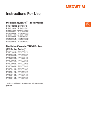 Instructions For Use Medistim QuickFit™ TTFM Probes (PS Probe Series)*: PS101011 / PS101012 PS100021 / PS100022 PS100031 / PS100032 PS100041 / PS100042 PS100051 / PS100052 PS100071 / PS100072 Medistim Vascular TTFM Probes (PV Probe Series)*: PV101011 / PV100021 PV100031 / PV100032 PV100041 / PV100042 PV100051 / PV100052 PV100061 / PV100062 PV100081 / PV100082 PV100101 / PV100102 PV100121 / PV100122 PV100141 / PV100142 PV100161 / PV100162 * Valid for all listed part numbers with or without post-fix.