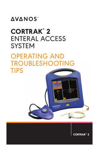 ONLY USE CORTRAK* 2 IF TRAINED  CORTRAK * TIP CARDS These CORTRAK* 2 Operating and Troubleshooting Tip Cards provide quick guidance in the use, operation, and maintenance of the CORTRAK* 2 Enteral Access System (20-0950). TABLE OF CONTENTS Tip Card 1-1: Proper Placement in the Digestive System...4 Tip Card 1-2: Feeding Tube Misplacement in the Lung... 5 Tip Card 2-1: Placement Views...6 Tip Card 3-1: Operating Tips: Placement Screen Interpretation... 7 Tip Card 4-1: Operating Tips: Placement Screen Interpretation - Example 1...8 Tip Card 4-2: Operating Tips: Placement Screen Interpretation - Example 2...9 Tip Card 4-3: Operating Tips: Placement Screen Interpretation - Example 3...10 Tip Card 4-4: Operating Tips: Placement Screen Interpretation - Example 4... 11 Tip Card 4-5: Operating Tips: Placement Screen Interpretation - Example 5...12 Tip Card 4-6: Operating Tips: Placement Screen Interpretation - Example 6...13 Tip Card 4-7: Operating Tips: Placement Screen Interpretation - Example 7...14 Tip Card 5-1: Troubleshooting Tips: Detecting the Transmitting Stylet and Fault Messages...15 Tip Card 5-2: Troubleshooting Tips: Detecting the Transmitting Stylet and Fault Messages...16 Tip Card 6-1: Troubleshooting Tips: Receiver Unit Faults and Self Test Messages...17 Tip Card 7-1: Operating Tips: CORTRAK* 2 Printers...18 Tip Card 8-1: Preventive Maintenance Tips: CORTRAK* 2 Printers...19 Tip Card 9-1: Frequently Asked Questions (FAQ’s)... 20  TERMINOLOGY REFERENCES EAS = Enteral Access System MU = Monitor Unit RU = Receiver Unit Rx Only – In the U.S., use of the CORTRAK* 2 Enteral Access System is restricted by federal law (USA) to sale or use by, on the order of, or under the supervision of a physician or other licensed health care professional. 3  