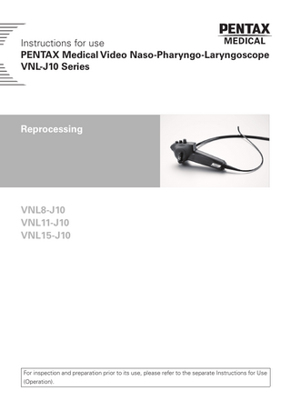 Instructions for use PENTAX Medical Video Naso-Pharyngo-Laryngoscope VNL-J10 Series  Reprocessing  VNL8-J10 VNL11-J10 VNL15-J10  For inspection and preparation prior to its use, please refer to the separate Instructions for Use (Operation).  