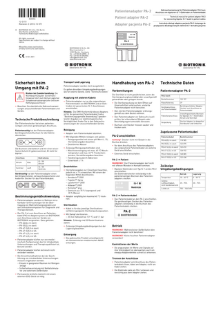 364344--C_GA_PA-2-Adapter_de-en-pl.fm Page 1 Friday, December 7, 2012 8:18 PM  Gebrauchsanweisung für Patientenadapter PA-2 zum Anschluss von bipolaren IS-1-Elektroden an Patientenkabel  Patientenadapter PA-2  Technical manual for patient adapter PA-2 for connecting bipolar IS-1 leads to patient cables  Patient adapter PA-2 12-D-51 Revision: C (2012-12-07) ©  Adapter pacjenta PA-2  BIOTRONIK SE & Co. KG, Berlin Alle Rechte vorbehalten.  Technische Änderungen vorbehalten.   All rights reserved.  Specifications are subject to change without notice.  IS-1 BI  IS-1 BI  Atrium  Ventricle  Instrukcja obsługi adaptera pacjenta PA-2 służącego do przyłączania dwubiegunowych elektrod IS-1 do kabla pacjenta  PA-2 sbiotronik   Wszystkie prawa zastrzeżone.  Zmiany techniczne zastrzeżone.   0123 2001  Sicherheit beim Umgang mit PA-2 Risiken bei Zuwiderhandlung: Die Nichtbeachtung der Sicherheitshinweise führt zum Verlust jeglicher Schadensersatzansprüche und zum Haftungsausschluss! • Beachten Sie ebenfalls die Gebrauchsanweisungen anzuschließender Patientenkabel und Geräte.  Technische Produktbeschreibung Der Patientenstecker hat einen patientenseitigen und einen geräteseitigen Anschluss. Patientenseitig hat der Patientenadapter berührgeschützte Buchsen für die Elektrodenstecker:  Die Buchsen sind farblich und mit einer wischfesten Aufschrift gekennzeichnet; BI steht für bipolar: Anschluss  Bedruckung  Atrium  blau  IS-1 BI Atrium  Ventrikel  weiß  IS-1 BI Ventricle  Geräteseitig hat der Patientenadapter einen berührgeschützten, vertauschungssicheren und kodierten Stecker für das Patientenkabel: .  Bestimmungsgemäße Anwendung • Patientenadapter werden im Rahmen intrakardialer Untersuchungen für die Übertragung von Wahrnehmungssignalen und  von Stimulationsimpulsen für Diagnostik und Therapie benutzt. • Der PA-2 ist zum Anschluss an Patientenkabel (PK) mit Adaptersystem von BIOTRONIK zum Anschluss externer Geräte von BIOTRONIK vorgesehen. Dazu gehören: – PK-44/2,6 m steril – PK-55/2,6 m steril – PK-67-S/0,8 m steril – PK-67-S/0,8 m US – PK-67-L/2,6 m steril – PK-67-L/2,6 m US • Patientenadapter dürfen nur von medizinischem Fachpersonal, das für intrakardiale Untersuchungen und Therapie qualifiziert ist, benutzt werden. • Patientenadapter dürfen technisch nicht verändert werden. • Die Vorsichtsmaßnahmen bei der Durchführung von intrakardialen Untersuchungen müssen eingehalten werden: – Einsatz in geeigneten Räumen mit Röntgenanlage – Sicherheitsausrüstung mit Notfallstimulator und externem Defibrillator. • Permanente ärztliche Aufsicht mit einem externen EKG-Gerät ist nötig.  BIOTRONIK SE & Co. KG Woermannkehre 1 12359 Berlin · Germany Tel. +49 (0) 30 68905 - 0 Fax +49 (0) 30 6852804 sales@biotronik.com www.biotronik.com  Handhabung von PA-2  Technische Daten  Es gelten dieselben Umgebungsbedingungen wie für externe Geräte, siehe “Technische Daten“  Vorbereitungen  Patientenadapter PA-2  Kopplung mit anderen Kabeln  Die Sterilität ist nicht gewährleistet, wenn die Sterilverpackung beschädigt oder unsachgemäß gehandhabt oder gelagert wurde.  Transport und Lagerung Patientenadapter werden steril ausgeliefert.  • Patientenadapter nur an die vorgesehenen Patientenkabel von BIOTRONIK und an Elektroden mit genormeten IS-1-Anschlüssen anschließen. Hinweis: Die EMV-Konformität dieses Adapters ist für die genannten Patientenkabel (siehe “Bestimmungsgemäße Anwendung“) gewährleistet. Angaben zur elektromagnetischen Verträglichkeit finden Sie in den Gebrauchsanweisungen der anzuschließenden Geräte.  • Die Sterilverpackung vor dem Öffnen auf Unversehrtheit untersuchen; unsterile  Patientenadapter nicht benutzen. • Den sterilen Patientenadapter ordnungsgemäß aus dem Beutel nehmen. • Den Patientenadapter vor Gebrauch visuell prüfen; bei erkennbaren Mängeln oder Beschädigungen keinesfalls benutzen.  Desinfektion • Herstellerangaben zur Einwirkzeit beachten, jedoch nie > 1 h einweichen. Mit einem der folgenden Mittel desinfizieren: – Aerodesin® 2000 – Fugaten®-Spray – Lysoformin® 2000 – Aldasan® 2000 – Korsolex® plus – Gemisch aus 70 % Isopropanol und 30 % Wasser • Adapter sorgfältig bei maximal 40 °C trocknen.  Sterilisation • Kabel in für das jeweilige Sterilisationsverfahren geeignete Sterilverpackung packen. • Mit Dampf sterilisieren: – 20 min Haltezeit bei 121 °C und 1,1 bar  PA-2 anschließen  Entsorgung • Das gebrauchte Produkt umweltgerecht als kontaminierten medizinischen Abfall entsorgen.  CF  Geräteanschluss via Patientenkabel  Berührgeschützter AdapterStecker zum Anschluss an  Patientenkabel  Patientenanschluss  2 berührgeschützte Buchsen für bipolare IS-1-Elektroden: Atrium und Ventrikel  Verpackung  Steriler Adapter im doppelten Sterilbeutel und Umkarton  Patientenkabel  Bestellnummer  Achtung! Stecker nicht mit Gewalt in die Buchse drücken.  PK-44/2,6 m steril  118 585  • Vor dem Anschluss des Patientenadapters das vorgesehene Patientenkabel ans externe Gerät anschließen.  PK-55/2,6 m steril  123 075  PK-67-L/2,6 m steril  123 672  PK-67-L/2,6 m US  128 972  • Externes Gerät einschalten.  PA-2 ➔ Patient WARNUNG! Der Patientenadapter darf nicht mit offenen Wunden in Kontakt kommen. • Bipolare Elektroden vom Typ IS-1 an den PA-2 anschließen: Die Elektrodenstecker vollständig in die patientenseitigen Buchsen des Patientenadapters stecken.  IS-1 BI  IS-1 BI  Atrium  Ventricle  PA-2 ➔ Patientenkabel • Das Patientenkabel an den PA-2 anschließen: Die geräteseitigen Stecker des Patientenadapters vollständig in die Buchsen des  Patientenkabels stecken. –  PA-2  sbiotronik  Hinweis: Zulässig sind 30 Resterilisationszyklen. • Zulässige Umgebungsbedingungen bei der Lagerung beachten.  123 157  Klassifizierung  Zugelassene Patientenkabel  • Adapter vom Patientenkabel abziehen.  • Zulässige Reinigungsmethoden sind: – Maschinenreinigung mit max. 60 °C Waschtemperatur und max. 40 °C Trockentemperatur; Herstellerangaben beachten. – Handreinigung durch Abbürsten – Einwirkzeit  1 h  Bestellnummer  • Buchsen und Stecker müssen sauber und trocken sein.  Reinigung • Mit folgenden Mitteln reinigen und spülen: – Reinigungsmittel mit einem pH-Wert 4...10; Herstellerangaben beachten. – Destilliertes Wasser  PA-2 steril  Betrieb WARNUNG! Während einer Defibrillation den Patientenadapter nicht berühren! WARNUNG! Keine feuchten Patientenadapter verwenden!  Kontrollieren der Werte • Die angezeigten Ist-Werte und Signale auf ihre Stimmigkeit hin überwachen, auch um etwaige Adapterdefekte schnell zu erkennen.  Trennen der Anschlüsse • Patientenadapter vom Anschluss des Patientenkabels lösen; dabei am Adapter, nicht am Kabel ziehen. • Die Elektrode nahe am PA-2 anfassen und vorsichtig aus dem Adapter ziehen.  PK-67-S/0,8 m steril  128 085  PK-67-S/0,8 m US  123 438  Zulässige Umgebungsbedingungen Betrieb  Lagerung  Temperatur  10 – 40 °C  0 – 50 °C  relative Luftfeuchtigkeit, nicht kondensierend  25 – 95%  30 – 75%  Luftdruck  700 – 1060 hPa  