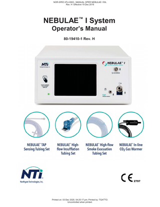 NOR-SPEC-IFU-0063 - MANUAL OPER NEBULAE I 50L Rev. H Effective 19 Dec 2019  NEBULAE™ I System, Operator’s Manual  Section 1: Table of Contents SECTION 1: TABLE OF CONTENTS...1 SECTION 2: DEFINITIONS AND SYMBOLS ...2 SECTION 3: DEVICE DESCRIPTION AND SAFETY FEATURES...5 SECTION 4: INDICATIONS AND CONTRAINDICATIONS...6 SECTION 5: WARNINGS AND CAUTIONS ...7 SECTION 6: UNPACKING AND INSPECTION ...14 SECTION 7: EQUIPMENT SPECIFICATIONS ...15  Co nf ide nt ial  SECTION 8: ELECTRICAL REQUIREMENTS ...16 SECTION 9: FRONT PANEL CONTROLS...17 SECTION 10: REAR PANEL CONTROLS ...18 SECTION 11: ASSEMBLY PRIOR TO SURGERY...19 SECTION 12: SETTING UP FOR THE PROCEDURE...20 SECTION 13: INSUFFLATOR TEST...22 SECTION 14: UNDERSTANDING PRODUCT ALERTS...23 SECTION 15A: GETTING STARTED, SET-UP INFORMATION...25 SECTION 15B: GETTING STARTED, USER SETTINGS ...26 SECTION 16A: UNDERSTANDING OPERATING MODE SCREENS ...28 SECTION 16B: UNDERSTANDING PEDIATRIC MODE OPERATION...32 SECTION 16C: UNDERSTANDING CUSTOM MODE OPERATION ...35 SECTION 17: GENERAL OPERATING INSTRUCTIONS ...36 SECTION 18: TRUE ABDOMINAL PRESSURE SENSING SYSTEM...39 SECTION 19: GAS WARMING ...40 SECTION 20: NEBULAE SMOKE EVACUATION TUBING SET...43 SECTION 21: CLEANING, STORAGE AND DISPOSAL...45 SECTION 22: SERVICE AND REPAIR ...46 SECTION 23: CONTACT INFORMATION...47 SECTION 24: ORDERING INFORMATION ...48 SECTION 25: TROUBLESHOOTING GUIDE...51 SECTION 26: GUIDANCE AND MANUFACTURER’S DECLARATION ...53 SECTION 27: PRODUCT WARRANTY...57  80-19410-1 Rev. H  Printed on: 03 Dec 2020, 04:25:17 pm; Printed by: TGATTO. Uncontrolled when printed.  Page 1  