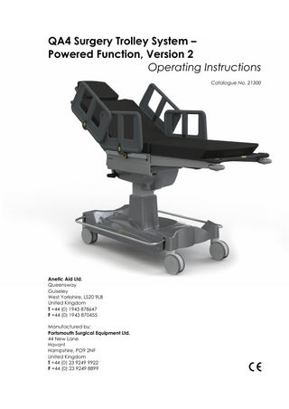 QA4 Surgery Trolley System – Powered Function, Version 2 Operating Instructions Catalogue No. 21300  Anetic Aid Ltd. Queensway Guiseley West Yorkshire, LS20 9LB United Kingdom T +44 (0) 1943 878647 F +44 (0) 1943 870455 Manufactured by; Portsmouth Surgical Equipment Ltd. 44 New Lane Havant Hampshire, PO9 2NF United Kingdom T +44 (0) 23 9249 9922 F +44 (0) 23 9249 8899  