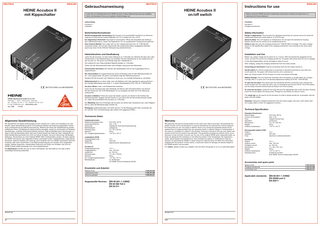 DEUTSCH  ENGLISH  HEINE Accubox II mit Kippschalter  Gebrauchsanweisung  DEUTSCH  Instructions for use HEINE Accubox II on/off switch  Lesen Sie vor Inbetriebnahme der HEINE Accubox II diese Gebrauchsanweisung sorgfältig durch und bewahren Sie sie zum späteren Nachschlagen auf.  Lieferumfang  Contents: Accubox II Charging transformer  Sicherheitsinformationen  Safety Information  Bestimmungsgemäße Verwendung: Die Accubox II ist ausschließlich bestimmt zur Stromversorgung von technischen Ausleuchtgeräten mit 12 V-Lampen bis max. 8,5 W. Zur allgemeinen Sicherheit: Das Gerät ist wartungsfrei. Öffnen Sie keinesfalls das Gehäuse des Ladetransformators. Lassen Sie Reparaturen nur von qualifiziertem Fachpersonal ausführen. Zum sicheren Betrieb: Zum Laden darf nur der Ladetransformator Kat.-Nr. T-000.99.308 verwendet werden. Die auf dem Typenschild des Ladetransformators angegebene Betriebsspannung muss mit der örtlichen Netzspannung übereinstimmen.  Range of applications: The Accubox II is designed exclusively as a power source for technical endoscopes fitted with a bulb rated at 12 V/8,5 W max. General safety: This unit requires no maintenance. Do not open the transformer housing. Repairs should only be carried out by qualified personnel.  Inbetriebnahme und Handhabung  Installation and Use  Laden Sie die Accubox vor dem ersten Gebrauch ca. 5 Stunden auf. Stecken Sie dazu den Ladetransformator in die Netzsteckdose und schließen Sie den Kabelstecker an die Ladebuchse (2) der Accubox an. Die grüne Leuchtdiode zeigt den Ladebetrieb an. Die Ladezeit für eine völlig entladene Batterie beträgt ca. 5 Stunden. Ziehen Sie den Steckertransformator nach erfolgter Ladung aus der Steckdose.  Before use, please charge the Accubox for ca. 5 hours. With the transformer plugged into the mains, connect the cord to the charging socket (2). The green LED shows that the unit is charging. A fully-discharged battery will be recharged in about 5 hours. After charging, unplug the charging transformer from the mains socket.  Safety in use: Use only the charging transformer T-000.99.308 to recharge. The mains voltage shown on the identification plate of the charging transformer must coincide to the local mains voltage.  Connecting an instrument: Plug the connecting-cord into the output socket (1). On/off switch: If a Techno-endoscope is connected, it should be switched on and off by the on/off switch (3). The green LED shows that the unit is switched on. After use, always switch off the Accubox to avoid unnecessary discharge.  Ein-/Ausschalten: Ein angeschlossenes Techno-Endoskop wird mit dem Betriebsschalter (3) ein- und ausgeschaltet. Die grüne Leuchtdiode zeigt den Betriebszustand an. Schalten Sie die Accubox nach Gebrauch immer aus, um unnötige Entladung zu vermeiden.  2 1  3  Battery Change: This only becomes necessary when the battery no longer takes up a charge – normally after 3–5 years use if not abused (replacement battery S10Z No. T-005.99.635).  2 1  Batteriewechsel ist nur dann nötig, wenn die Batterie nicht mehr genügend Ladung aufnimmt – bei richtiger Behandlung nach etwa 3 – 5 Jahren (Ersatzbatterie S10Z, Kat.-Nr. T-005.99.635).  96/73/23 EWG und 89/336/EWG  HEINE HEINE Optotechnik GmbH & Co. KG Kientalstr. 7 · 82211 Herrsching · Germany Tel. + 49(0) 8152/38-0 · Fax + 49(0) 8152/38-202 E-mail: info@heine.com · www.heine.com 1/3.09 tec 1796  Accubox öffnen: Lade- und Gerätestecker abziehen. Lösen Sie die Schraube über dem Metallclip mit Münze oder Schraubenzieher und nehmen Sie den Deckel ab. Der S10Z-Batteriepack ist nur eingelegt und lässt sich ohne Werkzeug austauschen.  96/73/23 EEC and 89/336/EEC  Wir übernehmen für dieses Gerät (ausgenommen Lampen) für 2 Jahre vom Kaufdatum an volle Gewähr. Diese Gewährleistung gilt für einwandfreies Arbeiten bei bestimmungsgemäßer Verwendung und Beachtung der Gebrauchsanweisung. Während der Dauer der Gewährleistung werden auftretende Fehler und Mängel am Gerät kostenlos beseitigt, soweit sie nachweislich auf Material-, Verarbeitungs- und/oder Konstruktionsfehlern beruhen. Rügt ein Besteller einen Sachmangel, so trägt er stets die Beweislast dafür, dass das Produkt bereits bei Erhalt der Ware mangelhaft war. Diese Gewährleistung bezieht sich nicht auf solche Schäden, die durch Abnutzung, fahrlässigen Gebrauch, Verwendung von nicht Original-HEINE-Teilen (insbesondere Lampen, da diese speziell für HEINE Instrumente nach folgenden Kriterien entwickelt wurden: Farbtemperatur, Lebensdauer, Sicherheit, optische Qualität und Leistung), durch Eingriffe nicht von HEINE autorisierter Personen entstehen oder wenn Vorschriften in der Gebrauchsanweisung vom Kunden nicht eingehalten werden. Weitere Ansprüche, insbesondere Ansprüche auf Ersatz von Schäden, die nicht am HEINE Produkt selbst entstanden sind, sind ausgeschlossen. Bei Reparaturen wenden Sie sich an Ihren Fachhändler, der das Gerät an uns oder unsere zuständige Vertretung weiterleitet.  The metal clip can be used to fix the Accubox to a belt or jacket pocket etc. (if possible, with the green LED still visible).  Accubox schließen: Führen Sie zuerst die beiden Laschen am Deckel in die Schlitze des Gehäuseunterteils. Klappen Sie den Deckel zu und ziehen Sie die Verschlussschraube wieder an. Laden Sie anschließend die Accubox ca. 5 Stunden.  Cleaning: Unplug the charging transformer from the mains supply. Use only a soft, damp cloth with soapy water or other non-aggressive solution.  Der Metallclip dient zum Einhängen der Accubox am Gürtel oder Hosenbund usw. (nach Möglichkeit so, dass die Betriebsanzeige sichtbar ist). Reinigung: Ladetransformator vom Netz trennen. Für die Reinigung aller Teile verwenden Sie ein weiches Tuch und Seifenlauge oder andere nicht aggressive Mittel.  Ladetransformator: Netzanschlussspannung: Leistungsaufnahme: Sicherung: Betriebsdauer: Abmessungen: Gewicht: Zul. Umgebungstemperatur:  230 V/50 – 60 Hz max. 5 VA eingebaute Thermoschmelzsicherung unbegrenzt 72 x 42 x 38 mm 220 g +10° bis + 40 °C  Ladebatterie S10Z: Ausgangsspannung: Kapazität: Sicherung:  12 V 700 mAh elektronischer Überlastschutz  Accubox II : Ausgangsspannung: Ausgangsstrom: Ladestrom: Abmessungen: Gewicht: Zul. Umgebungstemperatur: Betriebsdauer:  Technical Specification  Warranty We guarantee this device (except bulbs) for two years from date of purchase. We guarantee the proper function of the unit provided it is used as intended by the manufacturer and according to the instructions for use. Any faults or defects which occur during the guarantee period will be repaired free of charge provided they are caused by faults in material, design or workmanship. In the case of a complaint of a defect in the product, the buyer must prove that any such defect was present at the time the product was delivered. This guarantee excludes any defects which occur because of wear and tear, incorrect use, the use of non-original HEINE parts, (especially bulbs, as these are designed with emphasis on the following criteria: Color temperature, life expectancy, safety, optical quality and performance). Also excluded are repairs or modifications made by persons not authorised by HEINE or cases where the customer does not follow the instructions supplied with the product. Further claims, in particular claims for damage not directly related to the HEINE product, are excluded. For repairs, please contact your supplier, who will return the goods to us or our authorized agent.  12 V = max. 700 mA ca. 100 mA 71 x 36 x 120mm 350 g +10° bis + 40 °C ca. 60 Minuten mit HEINE Techno-Endoskop 420/56°  Charging Transformer: Mains supply: Current consumption: Fuse: Operation: Dimensions: Weight: Ambient temperature:  230 V/50 – 60 Hz max. 5 VA integral thermal fuse continuous 72 x 42 x 38 mm 220 g +10° to +40 °C  Rechargeable battery S10Z: Output: Capacity: Fuse:  12 V 700 mAh electronic overload protection  Accubox II : Output: Output current: Charging current: Dimensions: Weight: Ambient temperature: Operating time:  12 V = max. 700 mA ca. 100 mA 71 x 36 x 120 mm 350 g +10° to +40 °C at least 60 minutes with HEINE Techno-Endoscopes 420/56°  Accessories and spare parts Battery S10Z Charging transformer Connecting cord  Ersatzteile und Zubehör Batterie S10Z Ladetransformator Verbindungskabel  To open the Accubox: First disconnect the transfomer and the connecting cord. Unscrew the screw located over the metal clip with a coin or screwdriver and remove the lid. The S10Z battery can be simply removed without tools by lifting it out of the housing. To close the Accubox: Locate the two lugs the lid in the appropriate slits of the Accubox housing. Close the lid and tighten the fixing screw. Charge the new battery for about 5 hours.  Technische Daten  Allgemeine Gewährleistung  Before using the HEINE Accubox II read these instructions carefully and keep them in a safe place for future reference.  Accubox II Ladetrafo  Instrumenten-Anschluss: Der Stecker des Gerätekabels wird an die Ausgangsbuchse (1) angeschlossen.  3  ENGLISH  T-005.99.635 T-000.99.308 T-000.99.241  Applicable standards:  Angewandte Normen: [EN 60 601-1 (1990)] EN 50 082 Teil 2 EN 55 011  Gekauft bei  Bought from  am  date  T-005.99.635 T-000.99.308 T-000.99.241  [EN 60 601-1 (1990)] EN 50082 part 2 EN 55011  