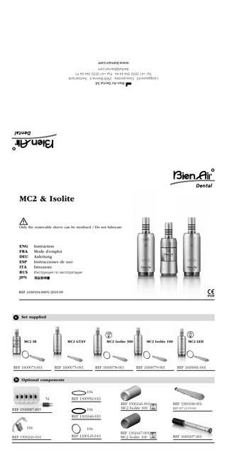 www.bienair.com Bien-Air Dental SA Länggasse 60 Case postale 2500 Bienne 6 Switzerland Tel. +41 (0)32 344 64 64 Fax +41 (0)32 344 64 91 dental@bienair.com  MC2 & Isolite    Only the removable sleeve can be sterilized / Do not lubricate  ENG FRA DEU ESP ITA RUS JPN  Instruction Mode d’emploi Anleitung Instrucciones de uso Istruzioni Инструкция по эксплуатации  REF 2100194-0005/2019.09  a  Set supplied  MC2 IR  MC2 GTAV  REF 1600073-001 b  MC2 Isolite 300  REF 1600075-001  REF 1600078-001  MC2 Isolite 100  REF 1600079-001  MC2 LED  REF 1600681-001  Optional components 10x 5x  REF 1500007-005  REF 1300992-010 10x  REF 1500246-001 MC2 Isolite 300  REF 3300168-001  REF 1302447-001 MC2 Isolite 100  REF 1600307-001  REF 007.22.05-001  REF 1301646-010 10x REF 1500241-010  10x REF 1300145-010  