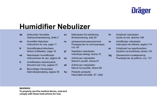 Humidifier Nebulizer de  Anfeuchter-Vernebler Gebrauchsanweisung, Seite 2  sv  Nebulisator för befuktning Bruksanvisning, sida 54  hr  Ovlaživač nebulizator Upute za rad, stranica 106  en  Humidifier Nebulizer Instructions for use, page 11  ru  ro  Umidificator nebulizator Instrucţiuni de utilizare, pagina 114  fr  Humidificateur/nébuliseur Notice d'utilisation, page 19  увлажнителя-распылителя Руководство по эксплуатации, стр. 62  sr  pl  Ovlaživacč sa raspršivacčem Uputstvo za korišćenje, strana 122  Nebulizador humidificador Instrucciones de uso, página 28  Nawilżacz-nebulizator Instrukcja obsługi, strona 72  bg  cs  Овлажнител-пулверизатор Ръководство за работа, стр. 131  Umidificatore nebulizzatore Istruzioni per l'uso, pagina 37  Zvlhčovací nebulizátor Návod k použití, strana 81  sk  Bevochtiger Vernevelaar Gebruiksaanwijzing, pagina 46  Zvlhčovací nebulizátor Návod na použitie, strana 89  hu  Párásító porlasztó Használati útmutató, 97. oldal  es it nl  WARNING To properly use this medical device, read and comply with these Instructions for Use.  