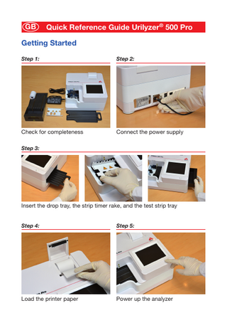 GB  Quick Reference Guide Urilyzer® 500 Pro  Getting Started Step 1:  Step 2:  Check for completeness  Connect the power supply  Step 3:  Insert the drop tray, the strip timer rake, and the test strip tray Step 4:  Step 5:  Load the printer paper  Power up the analyzer  