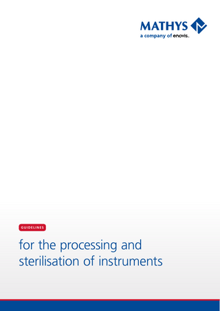 Table of contents  1.  Area of application  4  2.  Purpose  5  3.  Scope   6  4. 4.1 4.2 4.2.1 4.2.2 4.2.3 4.2.4 4.2.5 4.3 4.4 4.5 4.5.1 4.5.2 4.5.3 4.5.4 4.6 4.6.1 4.7 4.8 4.9 4.10 4.11 4.12  Information to be provided by the manufacturer Instructions for processing Limitations and restrictions on processing Notes Warning and precautions Verification of the Instrument Set upon receipt for content and functionality Limitations Water quality Preparations at the place of use Preparation before cleaning  Cleaning and disinfection  Instructions for manual pre-cleaning of cleaning category 1 instruments Instructions for manual pre-cleaning of cleaning category 2 instruments Instructions for manual pre-cleaning of cleaning category 3 instruments Instructions for automated cleaning and disinfection (all cleaning categories) Maintenance / care and function control Bur formation of test femora Packaging Sterilisation Storage Efficacy of the processing Responsibilities of the hospital for leased instruments from Mathys Ltd Bettlach Number of processing cycles  7 7 7 7 8 9 10 11 12 13 15 17 17 17 18 19 21 22 22 24 24 24 25  5.  Symbols  26  6.  Customer information  26  7. 7.1 7.2 7.3  Annex – Quick starter Instructions for manual pre-cleaning  Automated cleaning (in the WD) Steam sterilisation with fractionated pre-vacuum  27 27 27 27  Guidelines for the processing and sterilisation of instruments – 3  