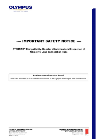 ---- IMPORTANT SAFETY NOTICE ---STERRAD  Compatibility, Booster attachment and Inspection of Objective Lens on Insertion Tube  Attachment to the Instruction Manual Note: This document is to be referred to in addition to the Olympus endoscopes Instruction Manual.  3 Acacia Place, Notting Hill. VIC 3168 PO Box 985 Mt Waverley. VIC 3149 Phone: 1300 132 992 Fax: 03 9543 1350 Web: www.olympusaustralia.com.au ABN 90 078 493 295  15D Paul Matthews Rd. Albany, Auckland NZ 0632 Phone: 0508 6596787 Fax: 09 836 3386 Web: www.olympus.co.nz Companies No: 910603  