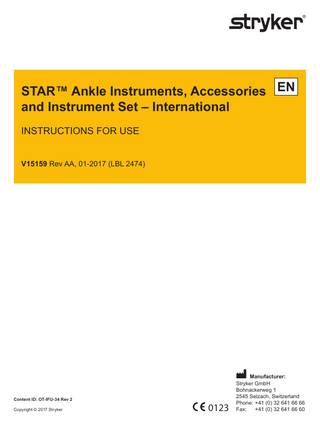 STAR™ Ankle Instruments, Accessories EN and Instrument Set – International INSTRUCTIONS FOR USE V15159 Rev AA, 01-2017 (LBL 2474)  Content ID: OT-IFU-34 Rev 2 Copyright © 2017 Stryker  0123  Manufacturer: Stryker GmbH Bohnackerweg 1 2545 Selzach, Switzerland Phone: +41 (0) 32 641 66 66 Fax: +41 (0) 32 641 66 60  