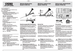 D  E  96136313DF  Miniatur-Nephroskop Modell 27830 KA  Miniature nephroscope Model 27830 KA   Lichteinlaßstutzen  Federkappe  Instrumenteneinlauf mit seitlichem Hahn (Art.-Nr.: 27001 GP)  Hahnreiber  Aufnahme für Instrumenteneinlauf  Beschriftung: Max. Ø [Charr.] für Instrumente  Beschriftung: Aussenmaß [Charr.] des Miniatur-Nephroskopes 495F, 495G Lichtkabeladapter 27001 RA Reinigungsadapter 27550 N Dichtsystem (10 Stück Packung), Einmalgebrauch empfohlen 39501 XK Siebkorb  Light inlet piece  Spring cap  Instrument inlet with lateral stopcock (Art. no.: 27001 GP)  Valve  Mount for instrument inlet  Labeling: Max. Ø [Fr.] for instruments  Labeling: Overall dimensions [Fr.] of the miniature nephroscope 495F, 495G Light cable adaptor 27001 RA Cleaning adaptor 27550 N Sealing system (pack of 10 ), Disposable use recommended 39501 XK Tray holder   Pitones de entrada de luz  Tapón de muelle  Entrada para instrumentos con llave lateral (nº de art.: 27001 GP)  Macho de la llave  Alojamiento para entrada de instrumentos  Rótulo: Ø máx. [Charr.] para instrumentos  Rótulo: Dimensión exterior [Charr.] del nefroscopio miniaturizado 495F, 495G Adaptador para cable de luz 27001 RA Adaptador para limpieza 27550 N Sistema obturador (envase de 10 unidades), recomendación: desechable 39501 XK Cesta perforada  1  ES  495 G        495 F    27830 KA  Nefroscopio miniaturizado Modelo 27830 KA   27001 GP    27550 N    39501 XK  27001 GP 27001 RA  Bestimmungsgemäße Verwendung  Normal Use  Uso previsto  Die Miniatur-Nephroskope dienen in Verbindung mit endoskopischem Zubehör zur Diagnose und/oder Therapie von Krankheitsbildern in der Endourologie. Kontraindikationen, die sich direkt auf diese Produkte beziehen, sind derzeit nicht bekannt. Die Miniatur-Nephroskope dürfen nicht angewendet werden, wenn nach Meinung eines erfahrenen Arztes eine solche Anwendung eine Gefährdung des Patienten hervorrufen würde, z.B. aufgrund des Allgemeinzustandes des Patienten.  The miniature nephroscopes, in connection with endoscopic accessories, serve the diagnosis and/or treatment of clinical pictures in endourology. Contraindications relating directly to these products are not currently known. The miniature nephroscopes must not be used if, in the opinion of a qualified physician, such an application would endanger the patient, e.g. due to the patient’s general condition.  Eigenmächtige Umbauten oder Veränderungen des Instrumentes sind aus Sicherheitsgründen untersagt.  Unauthorized conversions or modifications to the instrument are not permitted for safety reasons.  Los nefroscopios miniaturizados, en combinación con accesorios endoscópicos, sirven para el diagnóstico y/o la terapia de cuadros patológicos en endourología. Contraindicaciones: No se conocen actualmente contraindicaciones que se refieran directamente a estos productos. Los nefroscopios miniaturizados no deben aplicarse cuando, según la opinión de un médico experimentado, una utilización de este tipo pudiese representar un peligro para el paciente, p. ej., debido al estado general del paciente. Por razones de seguridad, está prohibido efectuar reformas o cambios arbitrarios en el producto.  Warnung: Diese Instrumente werden nicht steril ausgeliefert und müssen somit vor der ersten Anwendung sowie vor jeder weiteren Nutzung gereinigt, desinfiziert bzw. sterilisiert werden.  Warning: These instruments are not sterile when delivered and must therefore be cleaned, disinfected and/or sterilized before the first and after every subsequent use.  Cuidado: Este instrumento no se entrega en estado estéril, por lo cual ha de ser limpiado, desinfectado o esterilizado antes de su primera aplicación, así como antes de cada utilización posterior.  Warnung: Verbrennungsgefahr des Patienten/Anwenders sowie Beschädigung des OP-Zubehörs: Legen Sie niemals weder das distale Ende noch den Lichtanschluss auf den Patienten oder auf/unter das OP-Zubehör (z.B. Sterilabdecktücher etc).  Warning: Risk of burns to the patient/operator and of damage to the surgical accessories: Never rest the distal end or the light port on the patient or on/under the surgical accessories (e.g. sterile drapes).  Cuidado: Peligro de quemaduras para el paciente/usuario, así como de deterioro de los accesorios quirúrgicos: No deposite nunca el extremo distal ni la conexión de luz sobre el paciente o sobre/debajo de accesorios quirúrgicos (p. ej., paños esterilizados, etc.).  