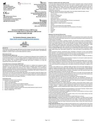 EC REP  NUVASIVE NETHERLANDS B.V. JACHTHAVENWEG 109A 1081 KM AMSTERDAM THE NETHERLANDS PHONE: +31 20 72 33 000  NUVASIVE, INC. 7475 LUSK BOULEVARD SAN DIEGO, CA 92121, USA PHONE: +1-800-475-9131 WWW.NUVASIVE.COM  AUSTRALIAN SPONSOR: NUVASIVE AUSTRALIA & NZ PTY LTD. BUILDING 9 588A SWAN STREET RICHMOND VIC 3121 MELBOURNE, AUSTRALIA  UK RESPONSIBLE PERSON: NUVASIVE UK LIMITED SUITE B, GROUND FLOOR, CASPIAN HOUSE, THE WATERFRONT, ELSTREE, HERTS, WD6 3BS, UNITED KINGDOM  NUVASIVE SWITZERLAND GMBH C/O DOMENGHINI & PARTNERS AG  FALKENGASSE 3 6004 LUZERN, SWITZERLAND  NUVASIVE X-CORE EXPANDABLE VBR SYSTEM NUVASIVE X-CORE MINI CERVICAL EXPANDABLE VBR SYSTEM INSTRUCTIONS FOR USE For Symbols Glossary, please refer to https://www.nuvasive.com/eifu/symbols-glossary  MATL  Ti-6Al-4V ELI  ENGLISH DESCRIPTION The NuVasive X-CORE Expandable VBR System and the NuVasive X-Core Mini Cervical Expandable VBR System are manufactured from Ti-6Al-4V ELI conforming to ASTM F136 and ISO 5832-3. The implants are available in a variety of sizes to accommodate anatomical conditions. INDICATIONS FOR USE X-CORE EXPANDABLE VBR SYSTEM The NuVasive X-CORE Expandable VBR System is a vertebral body replacement device indicated for use in the thoracolumbar spine (T1 to L5) to replace a diseased or damaged vertebral body caused by tumor or fracture, to restore height of a collapsed vertebral body, and to achieve decompression of the spinal cord and neural tissues. The NuVasive X-CORE Expandable VBR System is intended to be used with supplemental internal spinal fixation systems. X-CORE MINI CERVICAL EXPANDABLE VBR SYSTEM The NuVasive X-Core Mini Cervical Expandable VBR System is a vertebral body replacement device indicated for use in the cervical spine (C3-C7 vertebral bodies) in skeletally mature patients to replace a diseased or damaged vertebral body caused by tumor, fracture, or osteomyelitis, or for reconstruction following corpectomy performed to achieve decompression of the spinal cord and neural tissues in cervical degenerative disorders. The NuVasive X-Core Mini Cervical Expandable VBR System is intended to be used with supplemental fixation for use in the cervical spine. The NuVasive X-Core Mini Cervical Expandable VBR System is also intended to restore the integrity of the spinal column even in the absence of fusion for a limited time period in patients with advanced stage tumors involving the cervical spine in whom life expectancy is of insufficient duration to permit achievement of fusion, with bone graft used at the surgeon’s discretion. CONTRAINDICATIONS Contraindications include, but are not limited to: 1. Infection, local to the operative site. 2. Signs of local inflammation. 3. Patients with known sensitivity to the materials implanted. 4. Patients who are unwilling to restrict activities or follow medical advice. 5. Patients with inadequate bone stock or quality. 6. Patients with physical or medical conditions that would prohibit beneficial surgical outcome. 7. Use with components of other systems. 8. Reuse or multiple uses.  Rx ONLY  POTENTIAL ADVERSE EVENTS AND COMPLICATIONS As with any major surgical procedures, there are risks involved in orthopedic surgery. Infrequent operative and postoperative complications that may result in the need for additional surgeries include: early or late infection; damage to blood vessels, spinal cord or peripheral nerves; dysphagia; dysphonia; dural tear or CSF leak; esophageal injury; worsened neurologic status; vertebral artery injury; pulmonary emboli; loss of sensory and/or motor function; impotence; and permanent pain and/or deformity. Rarely, some complications may be fatal. Potential risks identified with the use of this system, which may require additional surgery, include:  Bending, fracture or loosening of implant component(s)  Loss of fixation  Nonunion or delayed union  Fracture of the vertebra  Implant subsidence  Neurological, vascular or visceral injury  Spinal cord or nerve root injury (particularly C5) due to over-distraction  Nerve damage due to surgical trauma  Metal sensitivity or allergic reaction to a foreign body  Infection  Decrease in bone density due to stress shielding  Pain, discomfort or abnormal sensations due to the presence of the device  Bursitis  Dural leak  Paralysis  Death WARNINGS, CAUTIONS AND PRECAUTIONS The subject device is intended for use only as indicated. The implantation of spinal systems should be performed only by experienced spinal surgeons with specific training in the use of this spinal system because this is a technically demanding procedure presenting a risk of serious injury to the patient. Correct selection of the implant is extremely important. The potential for success is increased by the selection of the proper size of the implant. While proper selection can minimize risks, the size and shape of human bones present limitations on the size and strength of implants. Metallic internal fixation devices cannot withstand the activity levels and/or loads equal to those placed on normal, healthy bone. These devices are not designed to withstand the unsupported stress of full weight or load bearing alone. Based on fatigue testing results, when using the X-Core Expandable VBR System and the X-Core Mini Cervical Expandable VBR System, the physician/surgeon should consider the levels of implantation, patient weight, patient activity level, other patient conditions, etc., which may impact on the performance of this system. Careful preoperative planning, intraoperative sizing, radiographic confirmation of proper spinal segment height restoration, and intraoperative neuromonitoring are critical in avoiding spinal cord and nerve root injuries that may be caused by over-distraction. Do not over-distract the spinal segment. Careful preoperative planning and intraoperative sizing to maximize endplate coverage are important in helping avoid implant subsidence. Caution must be taken due to potential patient sensitivity to materials. Do not implant in patients with known or suspected sensitivity to the aforementioned materials. These devices can break when subjected to the increased load associated with delayed union or nonunion. Internal fixation appliances are load-sharing devices that hold bony structures in alignment until healing occurs. If healing is delayed, or does not occur, the implant may eventually loosen, bend, or break. Loads on the device produced by load bearing and by the patient’s activity level will dictate the longevity of the implant. Corrosion of the implant can occur. Implanting metals and alloys in the human body subjects them to a constantly changing environment of salts, acids, and alkalis, which can cause corrosion. Placing dissimilar metals (e.g., titanium and stainless steel) in contact with each other can accelerate the corrosion process, which in turn, can enhance fatigue fractures of implants. Consequently, every effort should be made to use compatible metals and alloys in conjunction with each other. When used in the cervical spine at one or two levels, the NuVasive X-Core Mini Cervical Expandable VBR System is intended to be used with supplemental fixation for use in the cervical spine. When used at more than two levels, supplemental fixation should include posterior fixation. Avoid excessive distraction to decrease the risk of overdistraction causing neurologic injury. When delivering the X-Core Mini Cervical Expandable VBR device, use radiographic confirmation and intraoperative neuromonitoring to reduce the risk of potential spinal cord and nerve root injuries that may be caused by over-distraction. Confirm that the height of the restored spinal segment on intraoperative radiographs is consistent with preoperative planning. Place supplemental fixation (e.g., anterior plate and/or posterior cervical screw fixation system) at the necessary levels to reduce the risk of implant subsidence and vertebral body fracture as well as the potential for implant migration. Additional posterior supplemental fixation may be required in some cases for adequate stabilization. See the supplemental fixation system instructions for use and surgical technique for instructions. All components should be final tightened per the specifications in the Surgical Technique. Implants should not be tightened past the locking point, as damage to the implant may occur. In order to ensure proper inserter/implant engagement, the inserter’s colored distal tip must face up toward the like-colored spinning sleeve of the implant. To ensure proper anatomical alignment, the rounded corners of the X-Core shape endcaps must face anterior during implant construction and placement. Care should be taken to ensure that all components are ideally fixated prior to closure. Patient Education: Preoperative instructions to the patient are essential. The patient should be made aware of the limitations of the implant and potential risks of the surgery. The patient should be instructed to limit postoperative activity, as this will reduce the risk of bent, broken or loose implant components. The patient must be made aware that implant components may bend, break or loosen even though restrictions in activity are followed. Single Use/Do Not Re-Use: Reuse of a single use device that has come in contact with blood, bone, tissue or other body fluids may lead to patient or user injury. Possible risks associated with reuse of a single use device include, but are not limited to, mechanical failure, material degradation, potential leachables, and transmission of infectious agents.  Page 1 of 2  9400903998-EN L-2022-02  