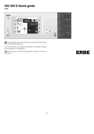 VIO 300 D Quick guide 12.06  This quick guide does not replace the user manual! In particular it does not include all safety instructions. You can combine the unit receptacles individually. In this regard, the figures are only examples of a configuration.  ERBE  GO Keep this guide in an easily accessible place or insert it in the door of the VIO Cart.  1  