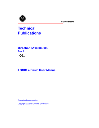 Revision History List of Effective Pages REV  DATE  REASON FOR CHANGE  Rev. 1  April 7, 2006  Initial Release  Rev. 2  August 1, 2006  Update  List of Effective Pages REVISION NUMBER  PAGE NUMBER  PAGE NUMBER  REVISION NUMBER  Title Page  Rev. 2  Chapter 9  Rev. 2  Revision History  Rev. 2  Chapter 10  Rev. 2  Regulatory Requirements  Rev. 2  Chapter 11  Rev. 2  Table of Contents  Rev. 2  Chapter 12  Rev. 2  Chapter 1  Rev. 2  Chapter 13  Rev. 2  Chapter 2  Rev. 2  Chapter 14  Rev. 2  Chapter 3  Rev. 2  Chapter 15  Rev. 2  Chapter 4  Rev. 2  Chapter 16  Rev. 2  Chapter 5  Rev. 2  Chapter 17  Rev. 2  Chapter 6  Rev. 2  Chapter 18  Rev. 2  Chapter 7  Rev. 2  Index  Rev. 2  Chapter 8  Rev. 2  Please verify that you are using the latest revision of this document. Information pertaining to this document is maintained on ePDM (GE Medical Systems electronic Product Data Management). If you need to know the latest revision, contact your distributor, local GE Sales Representative or in the USA call the GE Ultrasound Clinical Answer Center at 1 800 682 5327 or 1 262 524 5698.  LOGIQ e Basic User Manual Direction 5118586-100 Rev. 2  i-1  