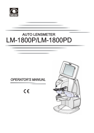 Table of Contents 1. BEFORE USE... 1 1.1 Device Outline...1 1.2 Intended Use...2 1.3 Device Configuration...2 1.4 Screen Configuration...6 1.4.1 1.4.2 1.4.3 1.4.4 1.4.5 1.4.6  Measurement screen...6 UV transmittance screen...14 Prism layout measurement screen...16 Refractive index measurement screen...19 Parameter screen...20 Comments screen...22  1.5 Labels and Symbols...23 1.6 Packed Contents...24 1.7 System Setup...25 1.7.1 1.7.2  Connecting cables and starting the device...25 Setting date and time...28  2. OPERATING PROCEDURE... 29 2.1 Operation Flow...29 2.2 Preparation for Measurement...30 2.3 Setting Lenses...33 2.3.1 2.3.2 2.3.3  Setting uncut lenses...33 Setting mounted lenses...34 Lens setting for PD measurement (LM-1800PD only)...35  2.4 Measuring Single Vision Lenses...37 2.5 Measuring Bifocal Lenses...41 2.5.1 2.5.2  Measuring add power with normal accuracy...41 Measuring add power more accurately...44  2.6 Measuring Progressive Power Lenses...47 2.6.1 2.6.2 2.6.3 2.6.4 2.6.5  Measuring uncut lenses...47 Measuring mounted lenses...47 Measuring the progressive length (LM-1800PD only)...57 Measuring the channel width (LM-1800PD only)...58 Progressive power lenses for small vertical frame...62  2.7 Measuring Prism Lenses...65 2.8 Measuring Contact Lenses...67 2.9 Various measurements...70 2.9.1  Measuring UV transmittance...70  VII  