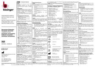 Deutsch  Monopolare Elektroden  Achtung Bitte lesen Sie die Informationen in diesem Faltblatt aufmerksam. Unsachgemäße Handhabung und Pflege, sowie zweckentfremdeter Gebrauch können zu vorzeitigem Verschleiß oder Risiken für Patienten und Anwender führen. Zweckbestimmung Die Monopolaren Elektroden dienen dem Schneiden und Koagulieren von biologischem Gewebe. Sie werden in Verbindung mit einem Elektrochirurgie-Handgriff an den monopolaren Ausgang eines HF-Generators angeschlossen und dürfen nur mit den vorgesehenen Parametern eingesetzt werden. Die maximal zulässige Betriebsspannung des Handgriffs darf nicht überschritten werden (siehe Angaben im Katalog).  HANDHABUNGSHINWEIS INSTRUCTIONS FOR USE 使用说明书 INSTRUCTIONS DE SERVICE ISTRUZIONI PER L’USO INSTRUCCIONES DE USO  Monopolare Elektroden Monopolar electrodes 单极微型针状电极 Electrodes monopolaires Elettrodi monopolari Electrodos monopolares  Geeignete Elektrochirurgie-Handgriffe sind z.B.: - mit Schaft Ø4 mm: Bissinger REF 89213040, 89214040, 89215040, 89216040, 89217040, 89218040 - mit Schaft Ø 2,4 mm: Bissinger REF 89214024, 89215024, 89216024, 89217024, 89218024, 89219024 Achtung: Instrumente für die Elektrochirurgie dürfen nur von Personen eingesetzt werden, die speziell dafür ausgebildet oder eingewiesen sind. Anwendungs- und Sicherheitshinweise Nichtbeachtung dieser Anwendungs- und Sicherheitshinweise können zu Verletzungen, Fehlfunktionen oder anderen unerwarteten Vorfällen führen. - Alle Instrumente müssen vor der ersten Ingebrauchnahme und vor jeder weiteren Anwendung komplett gereinigt, desinfiziert, sterilisiert und auf Funktionsfähigkeit geprüft werden. - Es ist sehr wichtig, jedes chirurgische Instrument vor jedem Gebrauch auf sichtbare Beschädigungen und Verschleiß, z.B. Risse, Brüche oder Defekte an der Isolation zu untersuchen. Vor allem Bereiche wie Schneiden, Spitzen, Schlüsse, Sperren und Rasten, sowie alle beweglichen Teile, Isolationen und keramischen Elemente sind sorgfältig zu prüfen. - Setzen Sie niemals beschädigte Instrumente ein. - Nicht in Gegenwart von brennbaren oder explosiven Stoffen verwenden. - Das Instrument darf nicht auf dem Patienten abgelegt werden. - Nur koagulieren, wenn sich die Kontaktflächen im Sichtbereich befinden und guten Kontakt mit dem zur Koagulation gewählten Gewebe haben. Dabei keine anderen metallischen Instrumente, Trokarhülsen, Optiken oder dgl. berühren. - Nicht bei Patienten mit Herzschrittmachern oder anderen aktiven Implantaten anwenden ohne einen entsprechenden fachlichen Rat einzuholen. - Auf korrekte Applikation der Neutralelektrode am Patienten achten, da sonst Verbrennungsgefahr besteht. Anwendungs- und Sicherheitshinweise des Herstellers des HF-Chirurgiegeräts beachten.  单  89500001 – 89509018  0297 Günter Bissinger Medizintechnik GmbH Hans-Theisen-Str.1 79331 Teningen Germany Tel.: ++49 7641 9 14 33 0 Fax: ++49 7641 9 14 33 33 Email: info@bissinger.com www.bissinger.com HH-910_Monopolare-Elektrode-multilingual_chinesisch_ vA.docx Revision A 01.07.16.2016/MG  Vorfälle, die im Zusammenhang mit dem Einsatz elektrochirurgischer Systeme berichtet wurden: Unbeabsichtigte Aktivierung mit resultierender Gewebeschädigung an der falschen Stelle und/oder Beschädigung der Ausrüstung. Feuer in Verbindung mit Abdecktüchern und anderen entzündlichen Materialien. Alternierende Strompfade, die zu Verbrennungen führen an Stellen, an denen der Patient oder Anwender mit unisolierten Bauteilen in Berührung kommt. Explosionen, verursacht durch Funkenbildung in der Umgebung von entzündlichen Gasen. Perforation von Organen. Plötzliche schwere Blutungen. Wiederaufbereitung Aufgrund des Produktdesigns, der verwendeten Materialien und des Verwendungszwecks kann kein definiertes Limit von maximal durchführbaren Aufbereitungszyklen festgelegt werden. Die Lebensdauer der Instrumente wird durch deren Funktion und den schonenden Umgang mit ihnen bestimmt. Instrumente für die Elektrochirurgie unterliegen naturgemäß einem erhöhten Verschleiß in Abhängigkeit von Art und Dauer der Anwendung. Vorbereitung und Transport Direkt nach der Anwendung groben Schmutz von den Instrumenten entfernen. Keine fixierenden Mittel oder heißes Wasser (>40°C) benutzen. Lagerung und Transport der Instrumente in einem geschlossenen Behältnis zum Aufbereitungsort.  Maschinelle Wiederaufbereitung Reinigung Instrumente in eine Siebschale auf den Einschubwagen bzw. auf die Einsätze des MIC-Wagens legen und den Reinigungsprozess starten. 1. 1 min. Vorspülen mit kaltem Wasser 2. Entleerung 3. 3 min. Vorspülen mit kaltem Wasser 4. Entleerung 5. 5 min. Waschen bei 55°C mit 0,5 % alkalischen, bzw. 45°C mit enzymatischem Reiniger 6. Entleerung 7. 3 min Neutralisation mit warmen Leitungswasser (>40°C) und Neutralisator 8. Entleerung 9. 2 min. Zwischenspülung mit warmen Leitungswasser (>40°C) 10. Entleerung Desinfektion Maschinelle thermische Desinfektion unter Berücksichtigung der nationalen Anforderungen bezüglich des A0-Wertes (siehe ISO 15883) durchführen. Trocknung Trocknung der Außenseite der Instrumente durch den Trocknungszyklus des Reinigungs-/Desinfektions-gerätes. Falls notwendig, kann zusätzlich eine manuelle Trocknung mit Hilfe eines flusenfreien Tuches erreicht werden. Hohlräume mit steriler Druckluft trocknen. Manuelle Wiederaufbereitung Vorbehandlung im Ultraschallbad 1. Die Instrumente werden in ein Ultraschallbad mit 0,5% enzymatischer Reiniger gelegt und mit Ultraschall für 15 min. bei 40°C beschallt. 2. Die Instrumente entnehmen und mit kaltem Wasser spülen um den Reiniger zu entfernen. Reinigung Bereiten Sie ein Reinigungsbad gemäß Herstellerangaben zu. 1. Produkte unter kaltem Leitungswasser (<40°C) spülen, bis alle sichtbaren Verschmutzungen entfernt wurden. Festsitzenden Schmutz mit einer weichen Bürste entfernen. 2. Produkte in das vorbereitete Reinigungsbad komplett einlegen. Einwirkzeit gemäß Herstellerangaben einhalten. 3. Eingelegtes Instrument manuell mit einer weichen Bürste reinigen Alle Flächen mehrfach abbürsten. 4. Gründliches spülen der Produkte unter fließendem Leitungswasser zur restlosen Entfernung des Reinigungsmittels.  sich mit diesbezüglichen Fragen an den Hersteller oder Ihre medizintechnische Abteilung. Achtung: Defekte Produkte müssen vor Rücksendung zur Reparatur den gesamten Wiederaufbereitungs-prozess durchlaufen haben. Informationen zur Validierung der Wiederaufbereitung Die folgenden Prüfanleitungen, Materialien und Maschinen wurden zur Validierung eingesetzt: Reinigungsmittel (maschinell): Neodisher FA; Dr. Weigert (Alkalisch) Endozime, Fa. Ruhof (Enzymatisch) Reinigungsmittel (manuell): Enzol Enzym. Detergent, Johnson&Johnson Desinfektionsmittel (manuell): Cidex OPA , Johnson&Johnson Neutralisator: Neodisher Z; Dr. Weigert Reinigungs- Desinfektionsgerät: Miele G 7736 CD Miele Einschubwagen E 327-06 Miele MIC-Wagen E 450 Details siehe Bericht SMP GmbH # 01707011901 (Masch. Reinigung) MDS GmbH # 135196-10 (Man. Reinigung/Desinfektion) Nelson Labs # 200432706-02 (Sterilisation) MDS GmbH Testbericht 084183-10 (Sterilisation) Sollten die zuvor beschriebenen Chemikalien und Maschinen nicht zur Verfügung stehen, obliegt es dem Anwender, sein Verfahren entsprechend zu validieren. Handhabung Alle chirurgischen Instrumente sollten beim Transportieren, Reinigen, Pflegen, Sterilisieren und Lagern stets mit größter Sorgfalt behandelt werden. Dies gilt insbesondere für Schneiden, feine Spitzen und sonstige empfindliche Bereiche. Garantie Die Günter Bissinger Medizintechnik GmbH liefert ausschließlich geprüfte und fehlerfreie Produkte an Ihre Kunden aus. Alle unsere Produkte sind so ausgelegt und gefertigt, dass sie den höchsten Qualitätsansprüchen genügen. Eine Haftung für Produkte die gegenüber dem Original modifiziert, zweckentfremdet oder unsachgemäß behandelt oder eingesetzt wurden, wird ausgeschlossen. Erläuterung verwendeter Symbole Chargennummer  Desinfektion Bereiten Sie ein Desinfektionsbad gemäß Angaben des Desinfektionsmittelherstellers zu. Legen Sie die Instrumente in das Desinfektionsbad ein und beachten Sie dabei die vorgeschriebene Einwirkzeit. Spülen Sie die Produkte äußerst gründlich mit VE-Wasser zur restlosen Entfernung des Desinfektionsmittels.  Achtung: Unsteriles Produkt  Bestellnummer  Trocknung Die manuelle Trocknung erfolgt mittels eines flusenfreien Tuches und, insbesondere zur Trocknung von Hohlräumen und Kanälen, mit steriler Druckluft.  ACHTUNG !  Funktionsprüfung und Verpackung Optische Begutachtung auf Sauberkeit; ggf. Montage und Funktionstest gemäß Bedienungsanleitung. Falls notwendig, den Wiederaufbereitungsprozess wiederholen bis das Instrument optisch sauber ist Normgerechte Verpackung der Instrumente zur Sterilisation nach ISO 11607 und EN 868 Sterilisation Sterilisation der Produkte mit fraktioniertem Pre-VakuumVerfahren (gem. ISO 13060 / ISO 17665) unter Berücksichtigung der jeweiligen nationalen Anforderungen. - 3 Vorvakuumphasen mit mindestens 60 mbar Druck - Aufheizung auf eine Sterilisationstemperatur von mindestens 132°C; max. 137°C - Kürzeste Haltezeit: 3 min. - Trockenzeit: mindestens 10 min. Lagerung Lagerung der sterilisierten Instrumente in einer trockenen, sauberen und staubfreien Umgebung bei moderaten Temperaturen von 5°C bis 40°C. Reparaturen Führen Sie Reparaturen nicht selbst durch. Service und Reparaturen dürfen nur durch entsprechend trainierte und qualifizierte Personen durchgeführt werden. Wenden Sie  Gebrauchsanweisung beachten.  CE-Zeichen und Kennnummer der Benannten Stelle DQS Medizinprodukte GmbH August-Schanz-Straße 21 60433 Frankfurt, Germany  Hersteller Herstellungsdatum  English  Monopolar electrodes  Attention Please read all information contained in this insert. Incorrect handling and care as well as misuse can lead to premature wear of surgical instruments. Intended Use The monopolar electrodes serve cutting and coagulation of biological tissue. They are connected to the monopolar output of an HF generator with the electrical surgery handle and must only be used with the intended parameters.  The maximum admissible operating voltage of the handle must not be exceeded (see information in the catalogue). Suitable handles for electrosurgery include: - for shaft Ø4 mm: Bissinger REF 89213040, 89214040, 89215040, 89216040, 89217040, 89218040 - for shaft Ø 2,4 mm: Bissinger REF 89214024, 89215024, 89216024, 89217024, 89218024, 89219024 Attention: Instruments for electrosurgery should be used only by persons who have been specially trained in the use of such instruments. Use and safety instructions The non-observance of the present use and safety instructions may lead to injuries, malfunctions or other unexpected incidents. - Before initial use and any other use, all instruments have to be completely cleaned, disinfected and sterilised and their functioning has to be checked. - It is very important to check each surgical instrument for visible damage and wear, such as cracks, breaks or insulation defects before each use. In particular areas, such as blades, tips, notches, locking and blocking devices as well as all mobile parts, insulations and ceramic elements have to be checked carefully. - Never use damaged instruments. - Never use the instruments in the presence of flammable or explosive substances. - The instrument may not be laid down on the patient. - Coagulation should only be performed if the contact surfaces are visible and ensure a good contact to the tissue selected for coagulation. Do not touch any other metallic instruments, trocar sleeves, optics or things like that during use. - Do not use in patients with pacers or other active implants without seeking the corresponding technical advice first. - Ensure correct application of the neutral electrode on the patient; otherwise, there is a danger of burns. Observe the use and safety instructions of the manufacturer of the high-frequency surgical device. Incidents which have been reported in connection with the use of electrosurgical systems: Unintended activation with resulting tissue injury on the wrong spot and/ or damage to the equipment. Fire in connection with surgical drapes and other inflammable materials. Alternating current paths leading to burns on spots where the patient or user comes into contact with components without insulation. Explosions caused by sparks in the proximity of inflammable gases. Perforation of organs. Sudden severe bleedings. Bipolar forceps have proved inefficient for tubular sterilisation or coagulation in the context of sterilisation and should therefore not be used for this purpose. Reprocessing Due to the product design, the raw materials used and the intended purpose it is not possible to determine a precise limit with regard to the maximum possible number of reprocessing cycles. The serviceable life of the instruments is determined by their function as well as by a careful handling. Instruments for electrosurgery are by nature subject to increased wear depending on the type and time of use. Preparation and transport Remove coarse dirt from the instruments immediately after each use. Do not use fixation agents or hot water (>40°C). Storage and transport of the instruments to the reprocessing location must be ensured in a sealed container. Machine reprocessing Cleaning Place the instruments in a basket on the insert module or on the inserts of the MIS module and start the cleaning process. 1. Prerinse for 1 min. with cold water 2. Discharging 3. Prerinse for 3 min. with cold water 4. Discharging 5. Wash for 5 min. at 55°C with a 0.5% alkaline or at 45°C with an enzymatic cleaning agent. 6. Discharging 7. Neutralise for 3 min. with warm tap water (>40°C) and a neutralising agent. 8. Discharging 9. Rinse for 2 min. with warm tap water (>40°C). 10. Discharging Disinfection Machine operated thermal disinfection has to be carried out in consideration of the national requirements with regard to the A0 value (see ISO 15883).  Drying Dry the outside of the instruments by carrying out a drying cycle of the cleaning/disinfection machine. If necessary, manual drying may additionally be carried out using a lintfree cloth. Dry cavities by blowing with sterile compressed air. Manual reprocessing Ultrasonic Pre-Cleaning 1. The instrument must be inserted in an ultrasonic bath with 0.5% enzymatic cleaning detergent. Ultrasound must be applied for 15 minutes at 40°C/104°F. 2. Remove the instrument and rinse completely with cold water to remove the cleaning detergent. Cleaning Prepare a cleaning bath according to the manufacturer's instructions. 1. Rinse products with cold tap water (<40°C) until all visible accumulations of dirt have been removed. Remove stuck dirt by using a soft brush. 2. Place products in the prepared cleaning bath so that they are completely submersed. Observe residence time according to the manufacturer's instructions. 3. Clean the instrument in the bath manually using a soft brush. Brush all surfaces several times. 4. Rinse the products thoroughly with DI water to remove the cleaning agents without residue. Disinfection Prepare a disinfectant bath according to the instructions of the disinfectant manufacturer. Place the instruments in the disinfectant bath and observe the specified residence time. Rinse the products thoroughly with fully demineralised water to remove the disinfectant without residue. Drying Manual drying is carried out using a lintfree cloth and, in particular, for drying cavities and channels, sterile compressed air. Functional test and packaging Perform visual inspection for cleanliness; if required, perform an assembly and functional test according to the operating instructions. If necessary, repeat the reprocessing process until the instrument is optically clean. Packaging has to comply with ISO 11607 and EN 868 standards for packaging for sterilised instruments. Sterilisation Sterilisation of the products with fractional pre-vacuum procedure (in accordance with ISO 13060 / ISO 17665) in consideration of the respective national requirements. - 3 pre-vacuum phases with a pressure of at least 60 mbar. - Heating up to a sterilisation temperature of min. 132°C and max. 137°C - Shortest exposure time: 3 min. - Drying time: at least 10 min. Storage Sterilised instruments have to be stored in a dry, clean and dust-free area at moderate temperatures from 5°C to 40°C. Repairs Never attempt to perform repairs yourself. Service and repair work may only be performed by persons qualified and trained accordingly. For any question on these matters, please contact either the manufacturer or your medico-technical department. Attention: Defect products must pass the complete reprocessing process before being returned for repair. Information on the validation of the reconditioning The following testing instructions, materials and equipment have been used for validation: Cleaning agents (for machine use): Neodisher FA by Dr. Weigert (alkaline) Endozime by Ruhof (enzymatic) Cleaning agents (manual cleaning): Enzol Enzym, detergent by Johnson&Johnson Disinfectants (manual disinfection): Cidex OPA, Johnson&Johnson Neutralising agent: Neodisher Z by Dr. Weigert Cleaning and disinfection device: Miele G 7736 CD Miele insert module E 327-06 Miele MIS module E 450  