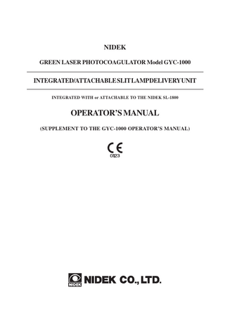 Table of Contents  §1 INTRODUCTION ...Page 1-1 1.1 Outline of the Slit Lamp Delivery Unit ... 1-1 1.2 Indications for Use ... 1-2 1.3 Classifications of the Slit Lamp Delivery Unit ... 1-2 1.4 Symbol Information ... 1-3  §2 SAFETY ... 2-1 2.1 Storage, Transport, and Installation Precautions ... 2-1 2.2 Wiring and Connection Precautions ... 2-2 2.3 Usage Precautions ... 2-3 2.4 After Use Precaution, Maintenance, and Checks ... 2-5 2.5 Disposal ... 2-6 2.6 Safety Devices ... 2-6 2.7 Nominal Ocular Hazard Distance (NOHD) ... 2-6 2.8 Labels ... 2-7  §3 SYSTEM DESCRIPTION ... 3-1 3.1 NIDEK SL-1800 Integrated Delivery Unit ... 3-1 3.2 NIDEK SL-1800 Attachable Delivery Unit ... 3-5 3.3 Common Accessories of the Integrated and Attachable Delivery Units ... 3-7 3.4 Options ... 3-8  §4 INSTALLATION, STORAGE, AND TRANSPORT ... 4-1 4.1 Installation ... 4-1 4.1.1 Configuring the slit lamp delivery unit ... 4-1 4.1.2 Installing the photocoagulation system ... 4-4 4.1.3 Optical adjustment ... 4-9 4.2 Storing the Attachable Delivery Unit ... 4-12 4.3 Transporting the Integrated Delivery Unit ... 4-17  §5 OPERATING PROCEDURES ... 5-1 5.1 Operation Flow ... 5-1 5.2 Starting the Photocoagulation System ... 5-2 5.3 Preparing for Laser Emission ... 5-3 5.4 Laser Emission ... 5-7 5.5 Indications of Misoperation ... 5-11 5.6 Emergency Stop ... 5-11  