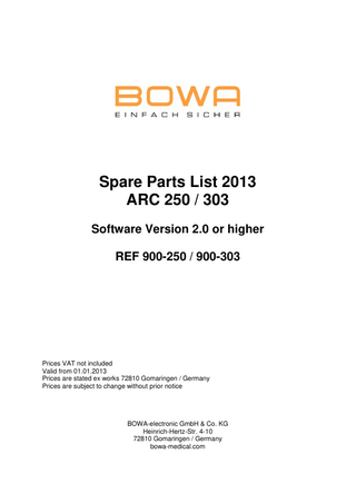 Spare Parts List 2013 ARC 250 / 303 Software Version 2.0 or higher REF 900-250 / 900-303  Prices VAT not included Valid from 01.01.2013 Prices are stated ex works 72810 Gomaringen / Germany Prices are subject to change without prior notice  BOWA-electronic GmbH & Co. KG Heinrich-Hertz-Str. 4-10 72810 Gomaringen / Germany bowa-medical.com  