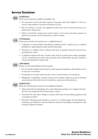 Table of Contents 1  Service Disclaimer ... 5  2  Introduction ... 5 2.1  3  About the Vivo 30/40 Ventilator... 5 2.1.1 Function... 5 2.1.2 Intended Use ... 5 2.1.3 Design ... 5 2.1.4 Service Personnel’s Training Requirements... 6 2.2 About this Manual ... 6 2.2.1 Scope ... 6 2.2.2 Intended Audience ... 6 2.2.3 Icons ... 6 Maintenance Instructions ... 7 3.1 3.2 3.3  3.4  3.5  3.6  3.7  Doc. 003823 En G-1  Purpose... 7 Service Schedule ... 7 Introduction ... 8 3.3.1 Safety Precautions ... 8 3.3.2 Service Record ... 8 3.3.3 Inspection Equipment and Tools ... 8 3.3.4 Replacement Parts ... 9 Preparing for Inspection ... 9 3.4.1 Initial Recording... 9 3.4.2 Checking additional services ... 9 3.4.3 Inspecting the Markings ... 9 3.4.4 Information from the Patient/User ... 10 3.4.5 Validity of the Documentation ... 10 External Inspection... 10 3.5.1 Visual Inspection for External Damage and Wear... 10 3.5.2 Checking the HA 20 Humidifier (if used) ... 10 3.5.3 Checking the Power Connection ... 10 3.5.4 Inspecting the Patient Circuit... 10 3.5.5 Inspecting the Ventilator Accessories... 10 3.5.6 Changing/Washing the Patient Filters ... 10 3.5.7 Minimum Function Check ... 11 Internal Inspection ... 11 3.6.1 Cleaning the Inside of the Ventilator... 11 3.6.2 Checking the Cables ... 11 3.6.3 Checking the Fastening of Components ... 11 3.6.4 Checking the Power Supply ... 11 3.6.5 Reassembling the Casing ... 11 Complete Function Test ... 12 3.7.1 Checking the Breath Rate and Inspiration Time... 12 3.7.2 Checking the Pressure ... 13 3.7.3 Checking the Tidal Volume Indication ... 13 3.7.4 Preparing the Ventilator for Alarm Checks ... 13  Table of Contents 1 Breas Vivo 30/40 Service Manual  