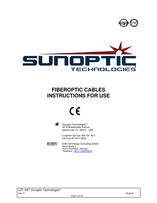 FIBEROPTIC CABLES INSTRUCTIONS FOR USE  Sunoptic Technologies® 6018 Bowdendale Avenue Jacksonville, FL 32216 USA Customer Service: 904 737 7611 Toll Free 877-677-2832 EC|REP  AJW Technology Consulting GmbH Breite Straße 3 40213 Düsseldorf, Germany Telephone: +49 211 54059 6030  LIT- 021 Sunoptic Technologies® (English)  Rev. P Page 1 of 30  