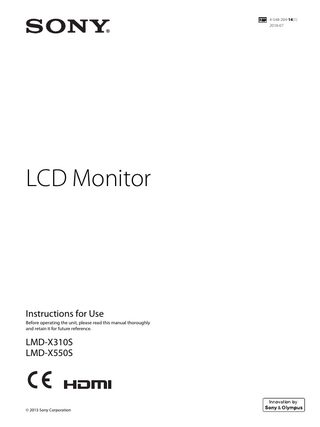 Table of Contents  Specifications ... 32 LMD-X310S ... 32 LMD-X550S ... 32  Dimensions ... 39 Precaution ... 12 On Safety ...12 On Installation ...12 Precautions for using this unit safely ...12 Precautions for connecting this unit with other medical devices ...12 Cautions for RESPONSIBLE ORGANIZATION when connecting this equipment to ITNETWORK ...12 On simultaneous use with an electrosurgical knife, etc. ...12 Recommendation to Use more than One Unit ...13 LCD image display ...13 About the LCD Display Panel ...13 About the Screen Protect Panel ...13 On a Long Period of Use ...13 On Burn-in ...13 On Fan Error ...14 On Temperature Error ...14 On Moisture Condensation ...14 On Cleaning ...14 On Repacking ...14 Disposal of the Unit ...14  LMD-X310S ... 39 LMD-X550S ... 39 LMD-X310S/X550S ... 40  Features ... 15 Location and Function of Parts and Controls ... 17 Front Panel... 17 Input Signals and Adjustable/Setting Items ... 18 Rear/Bottom Panel ... 19  Connecting the AC Power Cord ... 21 LMD-X310S ...21 LMD-X550S ...22  Removing the Connector Cover ... 23 Configuration Example: 4K Surgical Endoscope ... 24 Setting the menu language ... 24 Using the Menu ... 25 Adjustment Using the Menus ... 26 Items ...26 Adjusting and changing the settings ...27 Color Tone Adjustment menu ...27 Screen Control menu ...27 PIP / POP menu ...28 Input Configuration menu ...28 System Configuration menu ...29 Initial Setup menu ...30 Preset menu ...30  Troubleshooting ... 31 Error Messages ... 31  The terms HDMI and HDMI High-Definition Multimedia Interface, and the HDMI Logo are trademarks or registered trademarks of HDMI Licensing Administrator, Inc. in the United States and other countries. “Innovation by Sony & Olympus” Phrase and indicates the mark of advanced medical imaging solution from Sony and Olympus.  Table of Contents  11  