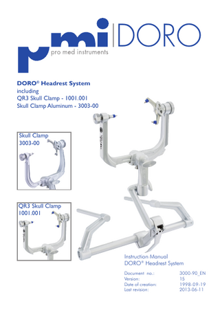 DORO DORO® Headrest System including QR3 Skull Clamp - 1001.001 Skull Clamp Aluminum - 3003-00  ®  Skull Clamp 3003-00  QR3 Skull Clamp 1001.001  ®  Instruction Manual DORO® Headrest System Document no.:		 3000-90_EN Version:			15 Date of creation:		 1998-09-19 Last revision:		 2013-06-11  