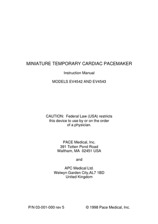 MINIATURE TEMPORARY CARDIAC PACEMAKER Instruction Manual MODELS EV4542 AND EV4543  CAUTION: Federal Law (USA) restricts this device to use by or on the order of a physician.  PACE Medical, Inc. 391 Totten Pond Road Waltham, MA 02451 USA and APC Medical Ltd. Welwyn Garden City,AL7 1BD United Kingdom  P/N 03-001-000 rev 5  © 1998 Pace Medical, Inc.  