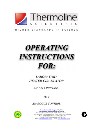 LABORATORY HEATER CIRCULATOR MODELS INCLUDE: TU-1 ANALOGUE CONTROL Thermoline Scientific Equipment Pty. Ltd. T/A Thermoline Scientific ABN 80 000 859 129 10-12 Ross Place, Wetherill Park. N.S.W. 2164. Australia. P.O. Box 6862, Wetherill Park Delivery Centre, N.S.W. 1851. Australia. Phone: (02) 9604 3911. International: 61 2 9604 3911. Fax (02) 9725 1706. International: 61 2 9725 1706. Email: sales@thermoline.com.au Web: www.thermoline.com.au  