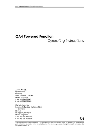 QA4 Powered Function Operating Instructions  QA4 Powered Function Operating Instructions  Anetic Aid Ltd. Queensway Guiseley West Yorkshire, LS20 9LB United Kingdom T +44 (0) 1943 878647 F +44 (0) 1943 870455 Manufactured by; Portsmouth Surgical Equipment Ltd. 44 New Lane Havant Hampshire, PO9 2NF United Kingdom T +44 (0) 23 9249 9922 F +44 (0) 23 9249 8899 © Portsmouth Surgical Equipment Ltd. All rights reserved; this document is not to be reproduced in whole or in part without the permission of the copyright owner. The company reserves the right to modify or improve the equipment referred to.1  