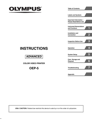 Table of Contents  Labels and Symbols  Important Information – Please Read Before Use  INSTRUCTIONS  Instrument Nomenclature and Functions  1  Installation and Connection  2  Inspection Before Use  3  Operation  4  System Setup  5  Care, Storage and Disposal  6  Troubleshooting  7  ADVANCED COLOR VIDEO PRINTER  OEP-5  Appendix  USA: CAUTION: Federal law restricts this device to sale by or on the order of a physician.  