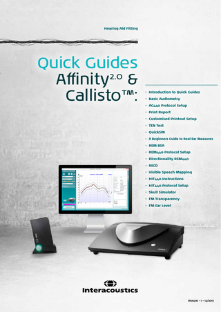 Hearing Aid Fitting  Quick Guides 2.0 Affinity & Callisto™:  • Introduction to Quick Guides • Basic Audiometry • AC440 Protocol Setup • Print Report • Customised Printout Setup • TEN Test • QuickSIN • A Beginners Guide to Real Ear Measures • REM BSA • REM440 Protocol Setup • Directionality REM440 • RECD • Visible Speech Mapping • HIT440 Instructions • HIT440 Protocol Setup • Skull Simulator • FM Transparency • FM Ear Level  8105216 - 1 - 12/2013  