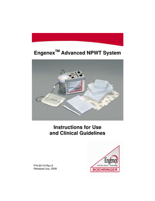 TABLE OF CONTENTS EngenexTM Quick Start Guide ... i-ii Wound Care Quick Reference Guide ... iii-iv Product Description and Ordering Information Resource Guide ... v-vi Disclaimer and Warranty ... 1-2 Introduction ... 5-6 Product Overview ... 7-8 EngenexTM Safety Information ... 9-16 Prescribing EngenexTM...9 Indications for Use ...9 Contraindications for Use ...9 Warnings, Cautions and Potential Adverse Reactions ... 9-13 Transitioning Into a Home Healthcare Environment with EngenexTM ...13 Suggested Nutritional Monitoring ...14 Additional Considerations ... 15-16 General Dressing Guidelines ... 17-24 Device Labeling...17 Preparing the Wound Bed ...18 Preparing the Wound-FloTM Therapy Unit for Use ...19 Pressure Settings with the EngenexTM System ...19 Applying the Dressing ... 20-21 Replacing Disposable Components ... 22-23 Changing the Wound Dressing ...22 Removing the Canister ...23 Monitoring Between Dressing Changes ...24 Additional Information ... 25-31 Consumables ... 25-26 Wound-FloTM Therapy Unit ... 27-31 Wound Specific Dressing Techniques ... 32-35 Tunneling or Sinus Tracts ... 32-33 Bridging Wounds ... 33-34 Small Wounds ...35 Multiple Wounds...35 Clinical Guidelines... 36-58 Overview ...36 Abdominal Compartment Syndrome/Complex Open Abdominal Wounds ... 37-40 Acute/Traumatic Wounds/Burns (1st, 2nd) ... 41-42 Chronic Wounds...43 Dehisced Surgical Incisions ... 44-45 Flaps and Grafts...46 Infected Wounds ... 47-48 Orthopedic Appliances... 49-50 Tunnel Wounds and Sinus Tracts ...51 Ulcers ... 52-58  3  