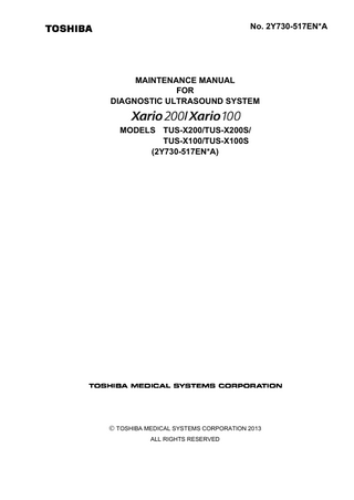 No. 2Y730-517EN*A  MAINTENANCE MANUAL FOR DIAGNOSTIC ULTRASOUND SYSTEM  / MODELS TUS-X200/TUS-X200S/ TUS-X100/TUS-X100S (2Y730-517EN*A)   TOSHIBA MEDICAL SYSTEMS CORPORATION 2013 ALL RIGHTS RESERVED  