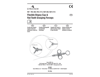 REF FBC-360, FBC-3115, RGF-360, RGF-3115  Flexible Biopsy Cup & Rat-Tooth Grasping Forceps  EN  FR  DE  IT  ES  Curette pour biopsie souple et pince de préhension à dents de souris  Flexibles Biopsiegefäß und gezackte Greifzange  Coppetta per biopsia e pinze da presa a denti di topo flessibili  Ventosa flexible para biopsia y fórceps dentados de sujeción  REF RGF-360  REF FBC-3115  Gyrus ACMI, Inc. 136 Turnpike Road • Southborough, MA 01772 • USA 1-888-524-7266 or 1-763-416-3000 • www.gyrusacmi.com  Gyrus Medical, Ltd. • Fortran Road • St. Mellons, Cardiff CF3 OLT • United Kingdom  Rx Only 99-1021 REV CD  2014-05  