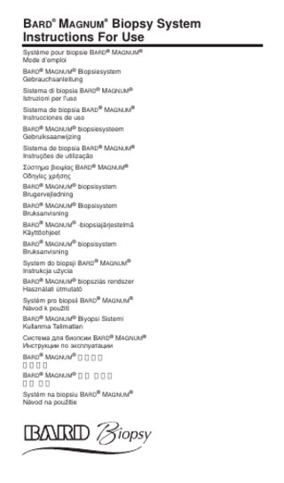 BARD® MAGNUM® Biopsy System Instructions For Use Système pour biopsie BARD® MAGNUM® Mode d’emploi BARD® MAGNUM® Biopsiesystem Gebrauchsanleitung Sistema di biopsia BARD® MAGNUM® Istruzioni per l'uso Sistema de biopsia BARD® MAGNUM® Instrucciones de uso BARD® MAGNUM® biopsiesysteem Gebruiksaanwijzing Sistema de biopsia BARD® MAGNUM® Instruções de utilização ȈȪıĲȘȝĮȕȚȠȥȓĮȢBARD® MAGNUM® ȅįȘȖȓİȢȤȡȒıȘȢ BARD® MAGNUM® biopsisystem Brugervejledning BARD® MAGNUM® Biopsisystem Bruksanvisning BARD® MAGNUM® -biopsiajärjestelmä Käyttöohjeet BARD® MAGNUM® biopsisystem Bruksanvisning System do biopsji BARD® MAGNUM® ,QVWUXNFMDXĪFLD BARD® MAGNUM® biopsziás rendszer Használati útmutató Systém pro biopsii BARD® MAGNUM® 1iYRGNSRXåLWt BARD® MAGNUM® Biyopsi Sistemi .XOODQPD7DOLPDWODUÕ ɋɢɫɬɟɦɚɞɥɹɛɢɨɩɫɢɢ%ARD® MAGNUM® ɂɧɫɬɪɭɤɰɢɢɩɨɷɤɫɩɥɭɚɬɚɰɢɢ BARD® MAGNUM® 切片系統 使用說明 BARD® MAGNUM® 생검 시스템 사용 지침 Systém na biopsiu BARD® MAGNUM® 1iYRGQDSRXåLWLH  